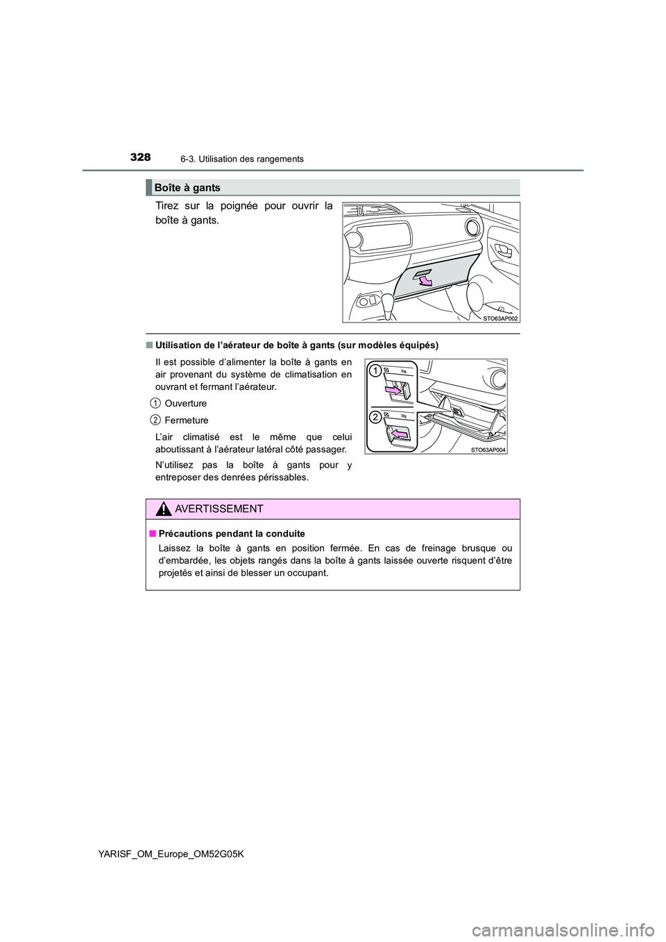 TOYOTA YARIS 2016  Notices Demploi (in French) 3286-3. Utilisation des rangements
YARISF_OM_Europe_OM52G05K
Tirez sur la poignée pour ouvrir la 
boîte à gants.
■ Utilisation de l’aérateur de boîte à gants (sur modèles équipés)
Boîte 
