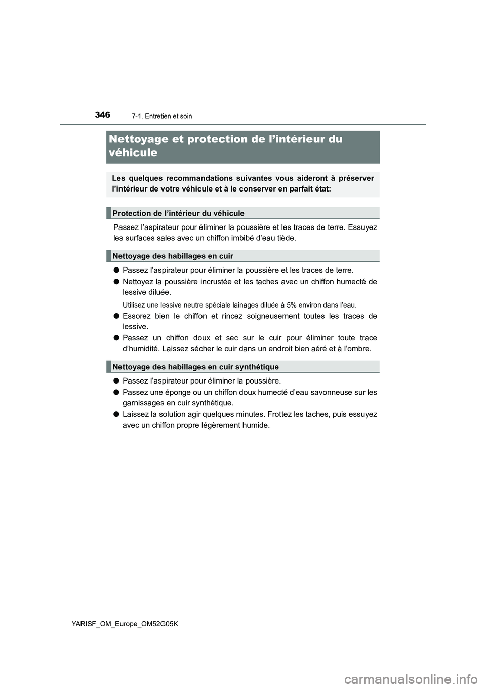 TOYOTA YARIS 2016  Notices Demploi (in French) 3467-1. Entretien et soin
YARISF_OM_Europe_OM52G05K
Nettoyage et protection de l’intérieur du  
véhicule
Passez l’aspirateur pour éliminer la pous sière et les traces de terre. Essuyez 
les su