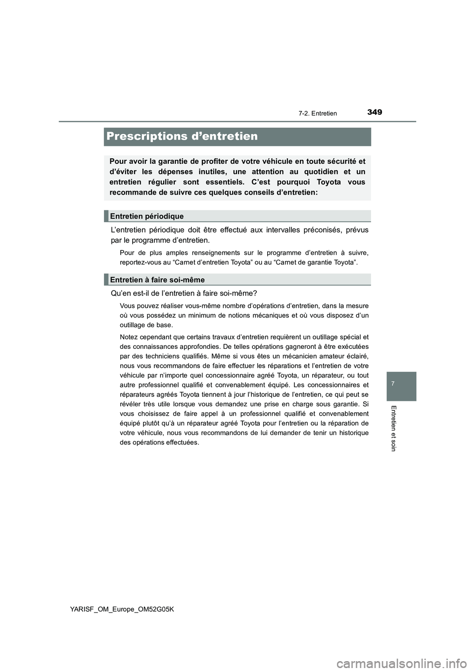 TOYOTA YARIS 2016  Notices Demploi (in French) 3497-2. Entretien
7
Entretien et soin
YARISF_OM_Europe_OM52G05K
Prescriptions d’entretien
L’entretien périodique doit être effectué aux intervalles préconisés, prévus 
par le programme d’e