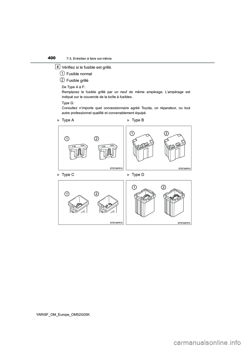 TOYOTA YARIS 2016  Notices Demploi (in French) 4007-3. Entretien à faire soi-même
YARISF_OM_Europe_OM52G05K
Vérifiez si le fusible est grillé. 
Fusible normal 
Fusible grillé
De Type A à F:  
Remplacez le fusible grillé par un neuf de même