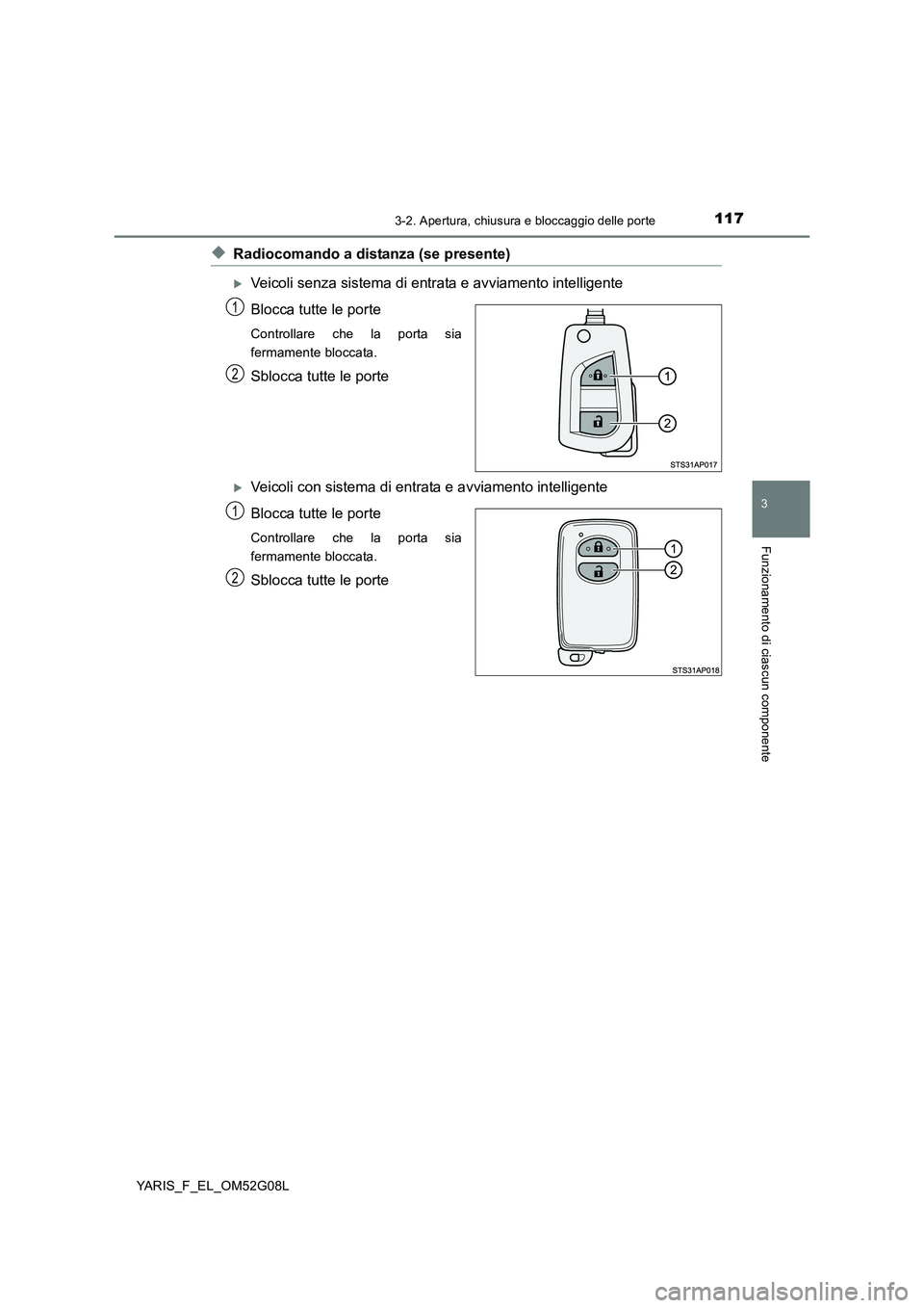 TOYOTA YARIS 2016  Manuale duso (in Italian) 1173-2. Apertura, chiusura e bloccaggio delle porte
3
Funzionamento di ciascun componente
YARIS_F_EL_OM52G08L
◆Radiocomando a distanza (se presente)
Veicoli senza sistema di entrata e avviamento 