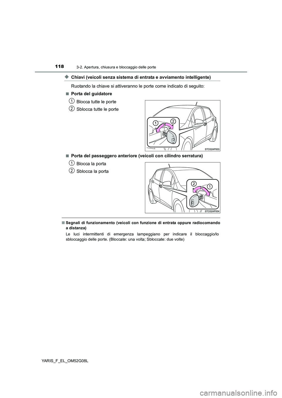 TOYOTA YARIS 2016  Manuale duso (in Italian) 1183-2. Apertura, chiusura e bloccaggio delle porte
YARIS_F_EL_OM52G08L
◆Chiavi (veicoli senza sistema di entrata e avviamento intelligente) 
Ruotando la chiave si attiveranno le porte come indicato