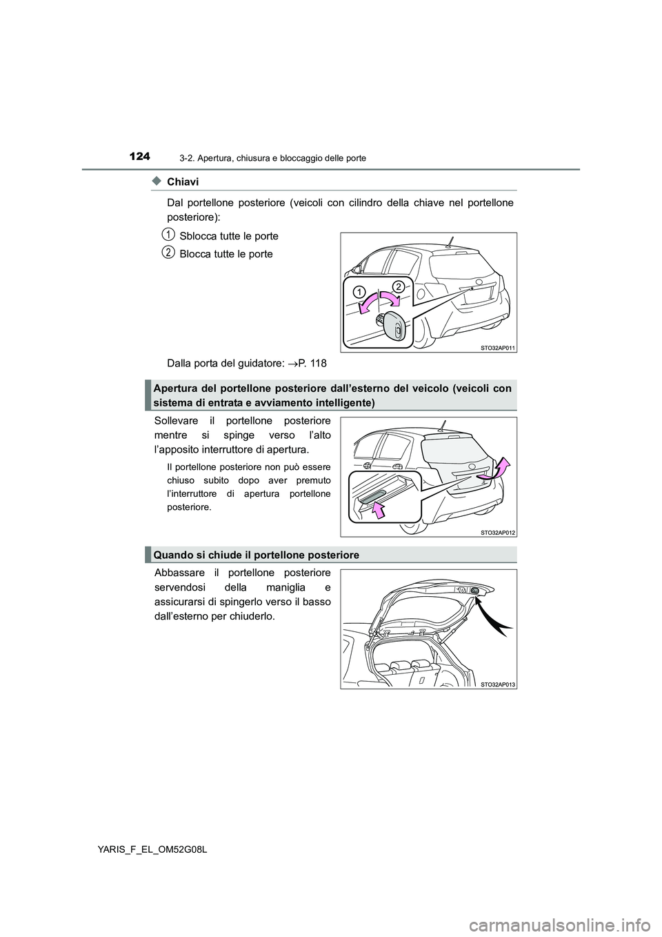 TOYOTA YARIS 2016  Manuale duso (in Italian) 1243-2. Apertura, chiusura e bloccaggio delle porte
YARIS_F_EL_OM52G08L
◆Chiavi 
Dal portellone posteriore (veicoli con cilindro della chiave nel portellone 
posteriore): 
Sblocca tutte le porte 
Bl