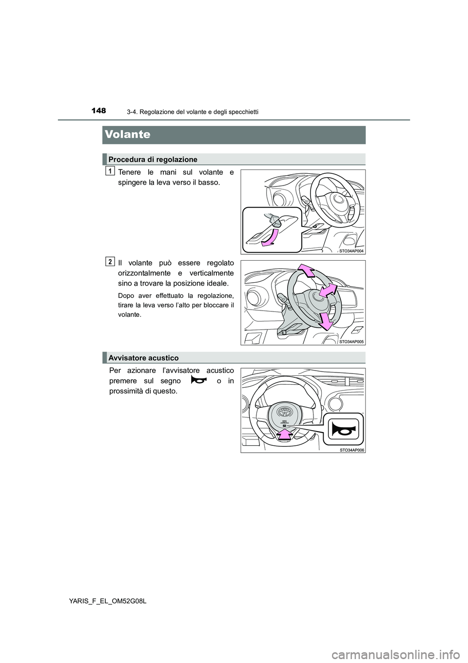 TOYOTA YARIS 2016  Manuale duso (in Italian) 1483-4. Regolazione del volante e degli specchietti
YARIS_F_EL_OM52G08L
Volante
Tenere le mani sul volante e 
spingere la leva verso il basso. 
Il volante può essere regolato 
orizzontalmente e verti