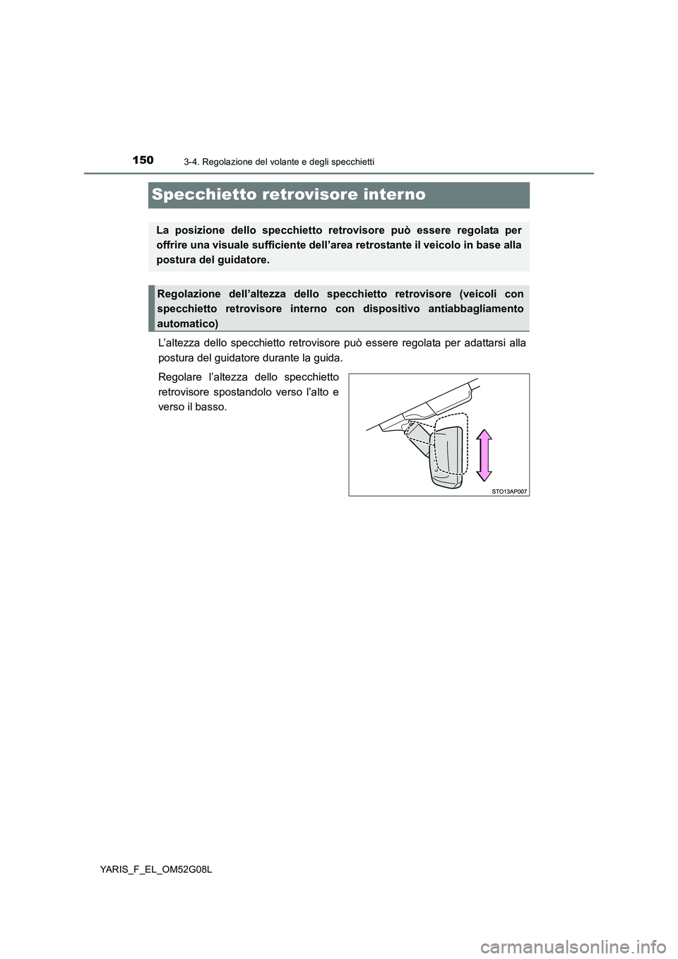 TOYOTA YARIS 2016  Manuale duso (in Italian) 1503-4. Regolazione del volante e degli specchietti
YARIS_F_EL_OM52G08L
Specchietto retrovisore interno
L’altezza dello specchietto retrovisore può essere regolata per adattarsi alla 
postura del g