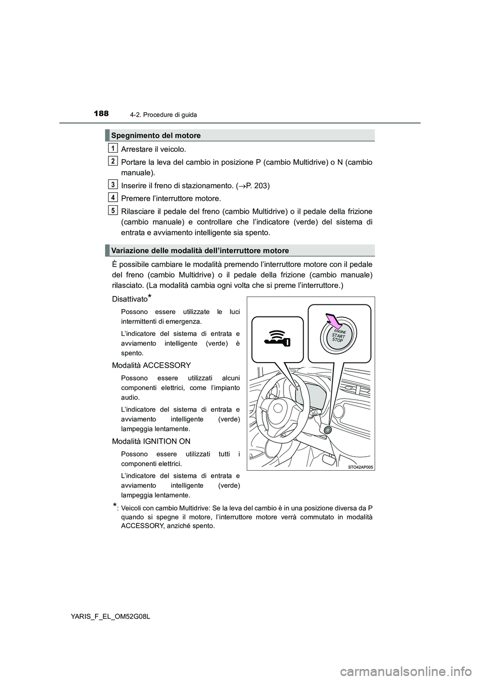 TOYOTA YARIS 2016 Manuale duso (in Italian) 1884-2. Procedure di guida
YARIS_F_EL_OM52G08L
Arrestare il veicolo.
Portare la leva del cambio in posizione P (cambio Multidrive) o N (cambio
manuale).
Inserire il freno di stazionamento. ( P. TOYOTA YARIS 2016 Manuale duso (in Italian) 1884-2. Procedure di guida
YARIS_F_EL_OM52G08L
Arrestare il veicolo.
Portare la leva del cambio in posizione P (cambio Multidrive) o N (cambio
manuale).
Inserire il freno di stazionamento. ( P.