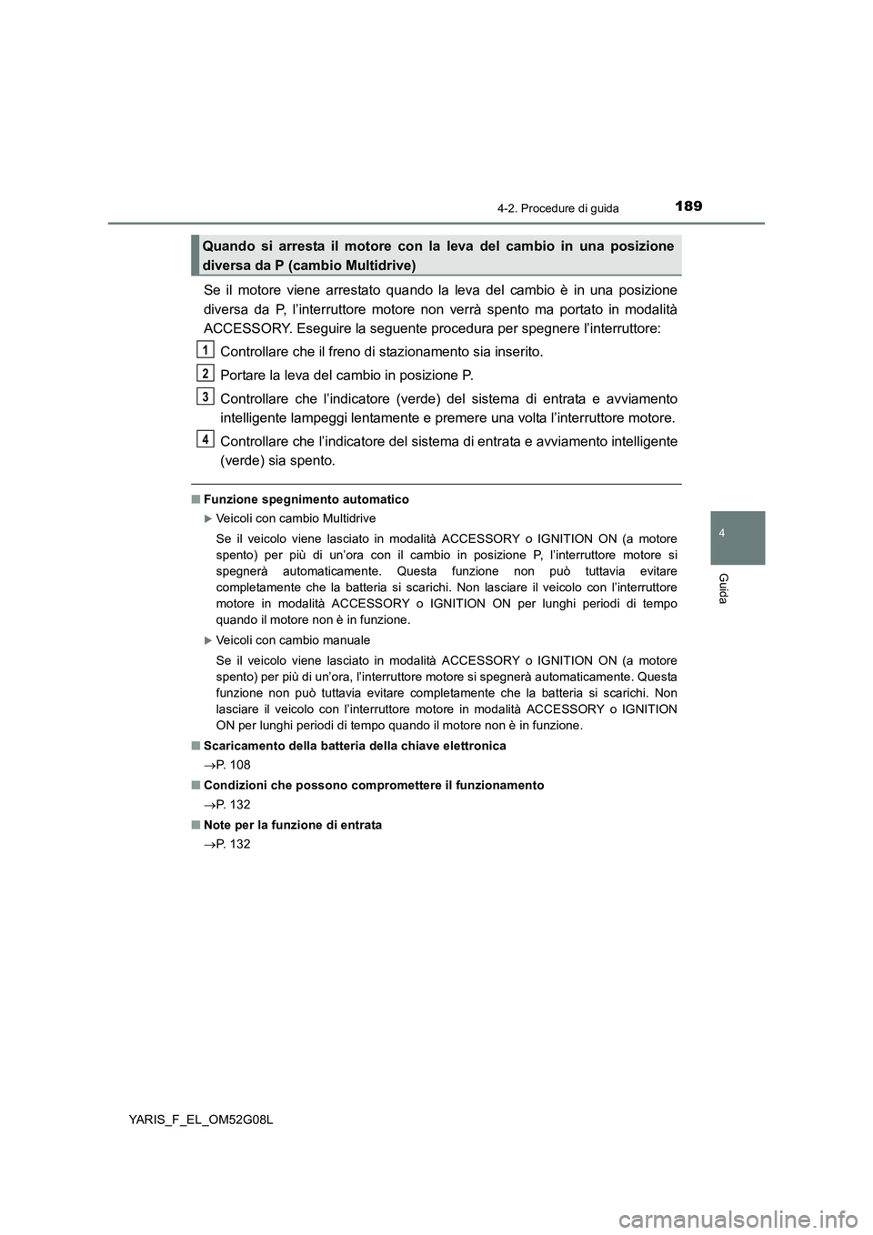 TOYOTA YARIS 2016 Manuale duso (in Italian) 1894-2. Procedure di guida
4
Guida
YARIS_F_EL_OM52G08L
Se il motore viene arrestato quando la leva del cambio è in una posizione
diversa da P, l’interruttore motore non verrà spento ma portato in TOYOTA YARIS 2016 Manuale duso (in Italian) 1894-2. Procedure di guida
4
Guida
YARIS_F_EL_OM52G08L
Se il motore viene arrestato quando la leva del cambio è in una posizione
diversa da P, l’interruttore motore non verrà spento ma portato in