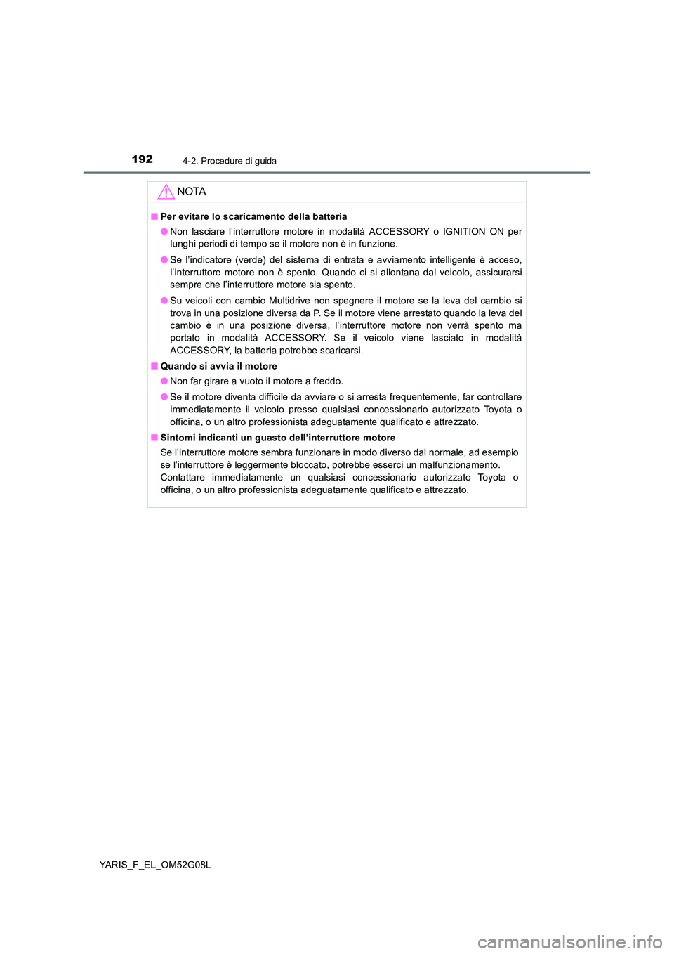 TOYOTA YARIS 2016 Manuale duso (in Italian) 1924-2. Procedure di guida
YARIS_F_EL_OM52G08L
NOTA
■Per evitare lo scaricamento della batteria
● Non lasciare l’interruttore motore in modalità ACCESSORY o IGNITION ON per
lunghi periodi di TOYOTA YARIS 2016 Manuale duso (in Italian) 1924-2. Procedure di guida
YARIS_F_EL_OM52G08L
NOTA
■Per evitare lo scaricamento della batteria
● Non lasciare l’interruttore motore in modalità ACCESSORY o IGNITION ON per
lunghi periodi di