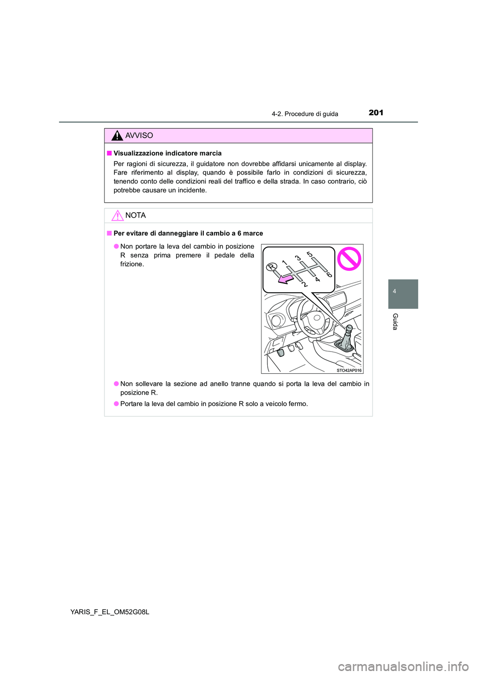 TOYOTA YARIS 2016  Manuale duso (in Italian) 2014-2. Procedure di guida
4
Guida
YARIS_F_EL_OM52G08L
AVVISO
■Visualizzazione indicatore marcia 
Per ragioni di sicurezza, il guidatore non dovrebbe affidarsi unicamente al display. 
Fare riferimen