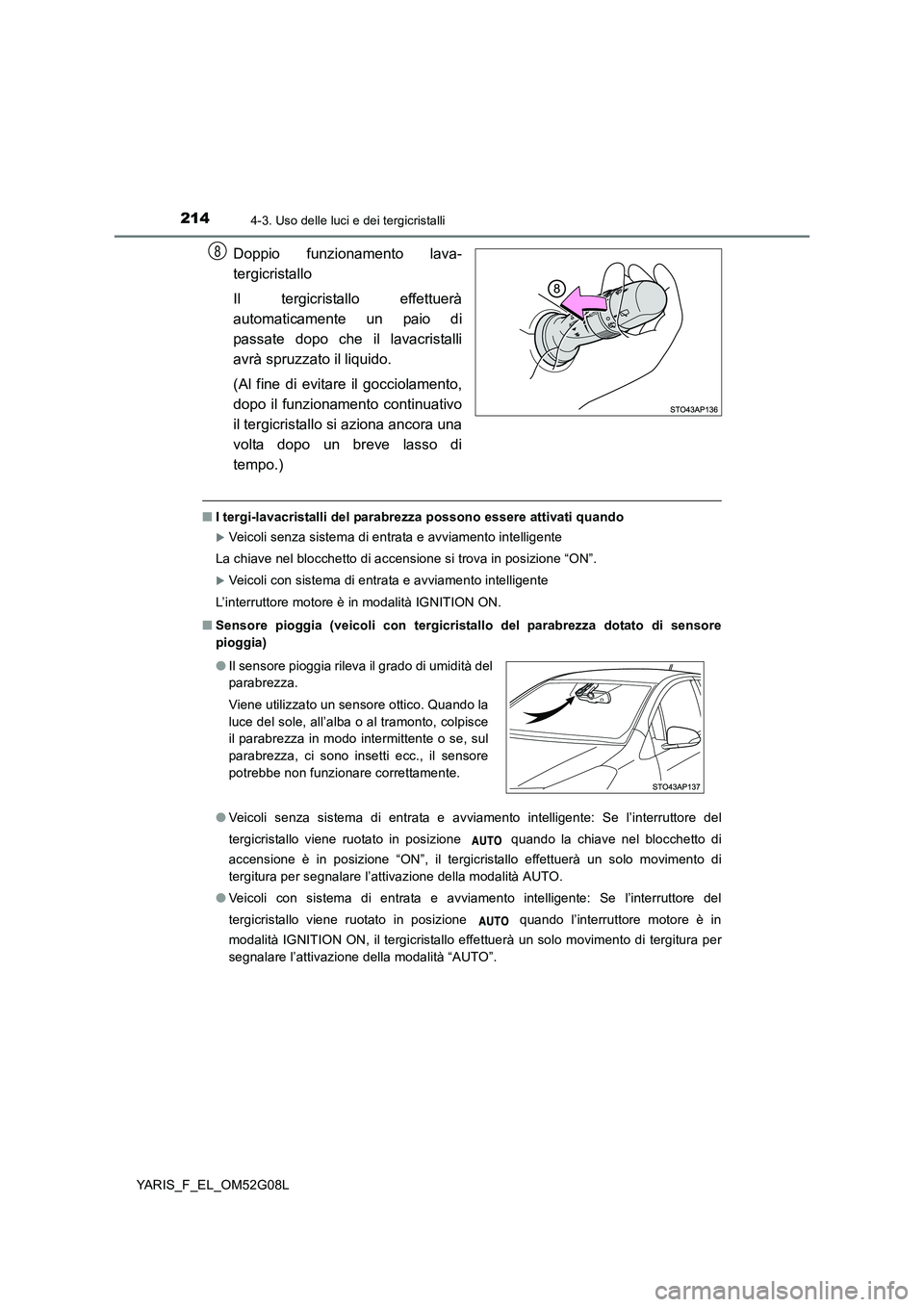 TOYOTA YARIS 2016 Manuale duso (in Italian) 2144-3. Uso delle luci e dei tergicristalli
YARIS_F_EL_OM52G08L
Doppio funzionamento lava-
tergicristallo
Il tergicristallo effettuerà
automaticamente un paio di
passate dopo che il lavacristalli TOYOTA YARIS 2016 Manuale duso (in Italian) 2144-3. Uso delle luci e dei tergicristalli
YARIS_F_EL_OM52G08L
Doppio funzionamento lava-
tergicristallo
Il tergicristallo effettuerà
automaticamente un paio di
passate dopo che il lavacristalli