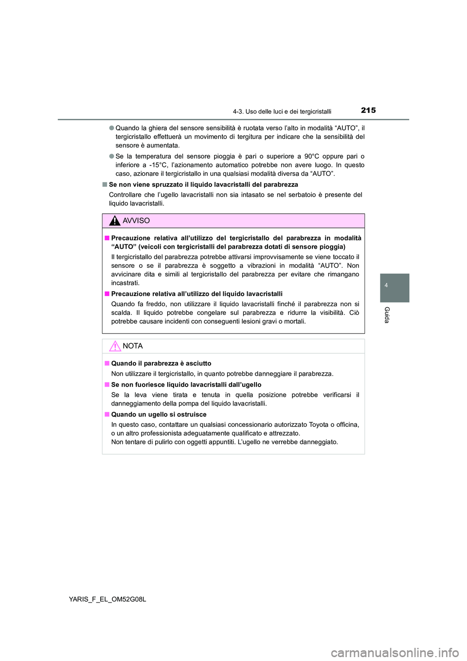 TOYOTA YARIS 2016 Manuale duso (in Italian) 2154-3. Uso delle luci e dei tergicristalli
4
Guida
YARIS_F_EL_OM52G08L
● Quando la ghiera del sensore sensibilità è ruotata verso l’alto in modalità “AUTO”, il
tergicristallo effettuerà TOYOTA YARIS 2016 Manuale duso (in Italian) 2154-3. Uso delle luci e dei tergicristalli
4
Guida
YARIS_F_EL_OM52G08L
● Quando la ghiera del sensore sensibilità è ruotata verso l’alto in modalità “AUTO”, il
tergicristallo effettuerà