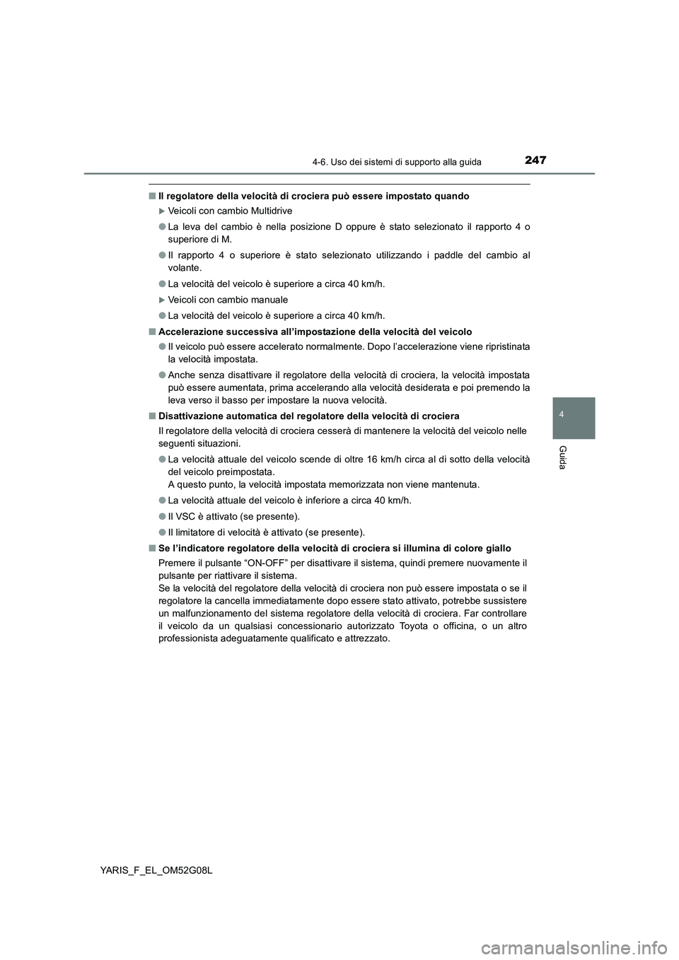 TOYOTA YARIS 2016 Manuale duso (in Italian) 2474-6. Uso dei sistemi di supporto alla guida
4
Guida
YARIS_F_EL_OM52G08L
■Il regolatore della velocità di crociera può essere impostato quando
Veicoli con cambio Multidrive
● La leva del c TOYOTA YARIS 2016 Manuale duso (in Italian) 2474-6. Uso dei sistemi di supporto alla guida
4
Guida
YARIS_F_EL_OM52G08L
■Il regolatore della velocità di crociera può essere impostato quando
Veicoli con cambio Multidrive
● La leva del c