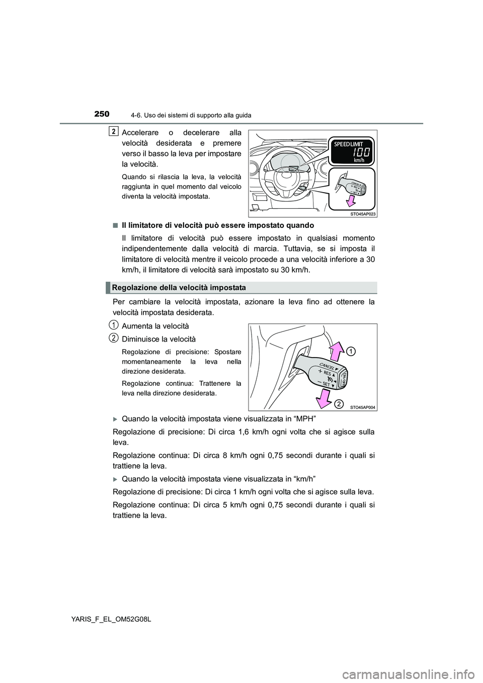 TOYOTA YARIS 2016 Manuale duso (in Italian) 2504-6. Uso dei sistemi di supporto alla guida
YARIS_F_EL_OM52G08L
Accelerare o decelerare alla
velocità desiderata e premere
verso il basso la leva per impostare
la velocità.
Quando si rilascia TOYOTA YARIS 2016 Manuale duso (in Italian) 2504-6. Uso dei sistemi di supporto alla guida
YARIS_F_EL_OM52G08L
Accelerare o decelerare alla
velocità desiderata e premere
verso il basso la leva per impostare
la velocità.
Quando si rilascia
