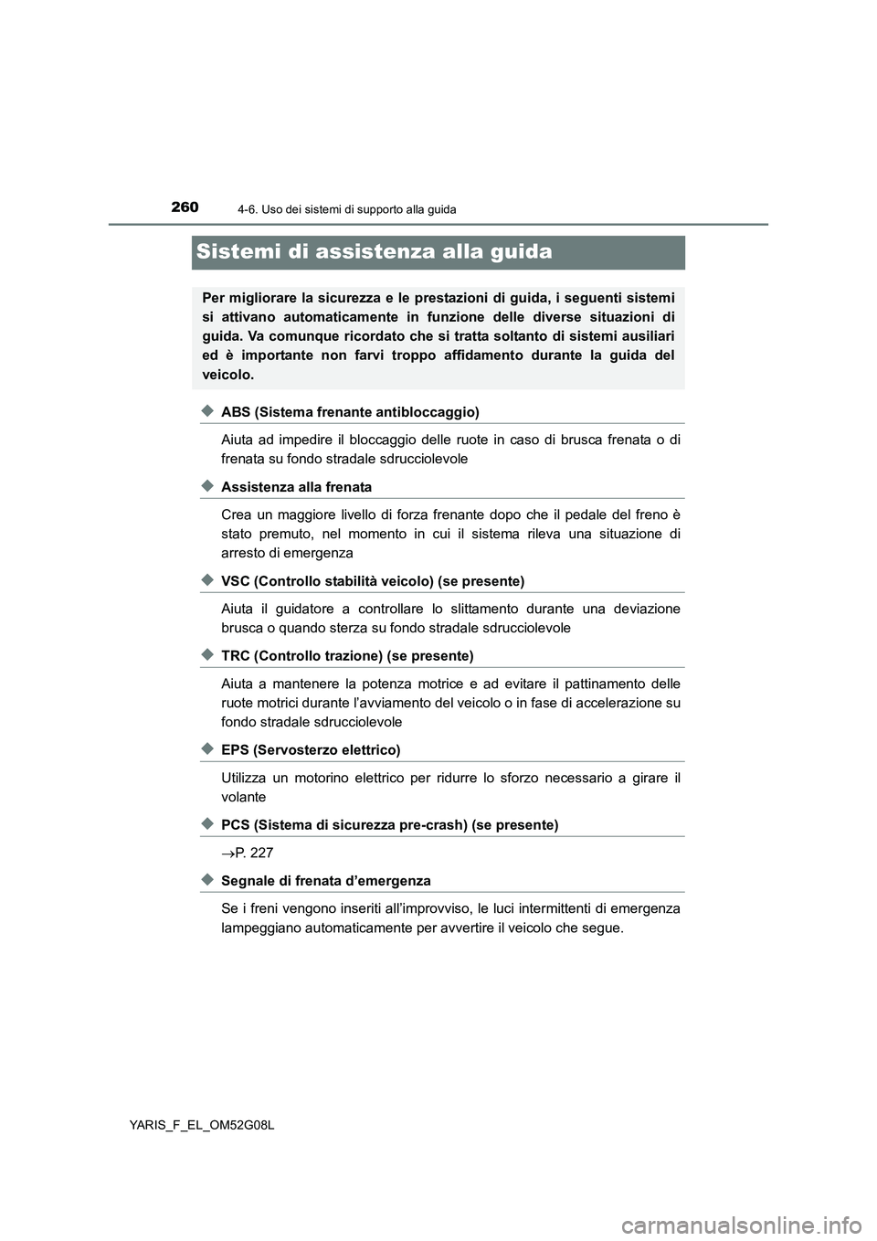 TOYOTA YARIS 2016 Manuale duso (in Italian) 2604-6. Uso dei sistemi di supporto alla guida
YARIS_F_EL_OM52G08L
Sistemi di assistenza alla guida
◆ABS (Sistema frenante antibloccaggio)
Aiuta ad impedire il bloccaggio delle ruote in caso di bru TOYOTA YARIS 2016 Manuale duso (in Italian) 2604-6. Uso dei sistemi di supporto alla guida
YARIS_F_EL_OM52G08L
Sistemi di assistenza alla guida
◆ABS (Sistema frenante antibloccaggio)
Aiuta ad impedire il bloccaggio delle ruote in caso di bru