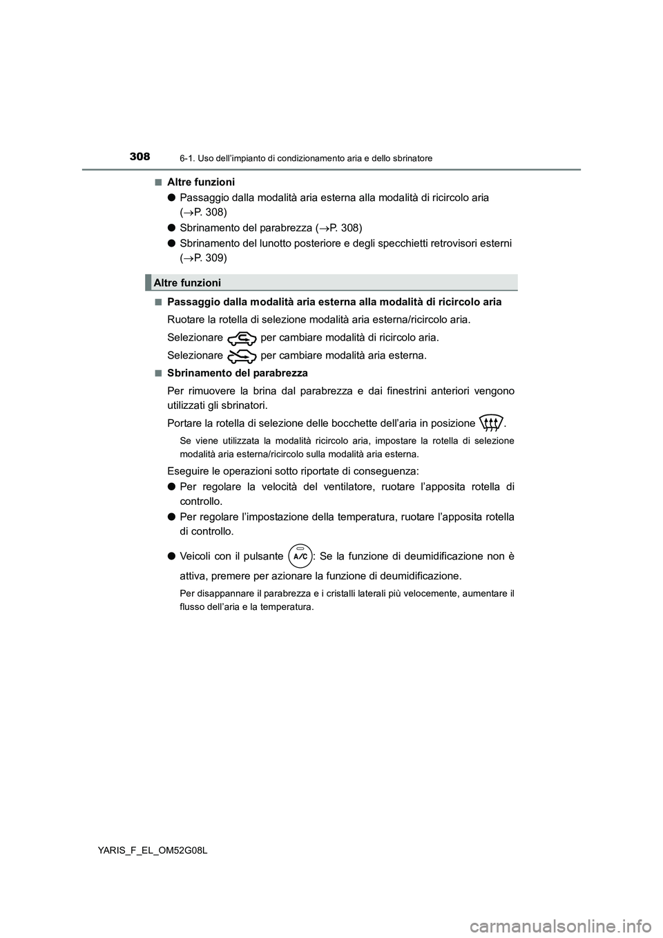 TOYOTA YARIS 2016 Manuale duso (in Italian) 3086-1. Uso dell’impianto di condizionamento aria e dello sbrinatore
YARIS_F_EL_OM52G08L
■Altre funzioni
● Passaggio dalla modalità aria esterna alla modalità di ricircolo aria
( P. 308 TOYOTA YARIS 2016 Manuale duso (in Italian) 3086-1. Uso dell’impianto di condizionamento aria e dello sbrinatore
YARIS_F_EL_OM52G08L
■Altre funzioni
● Passaggio dalla modalità aria esterna alla modalità di ricircolo aria
( P. 308