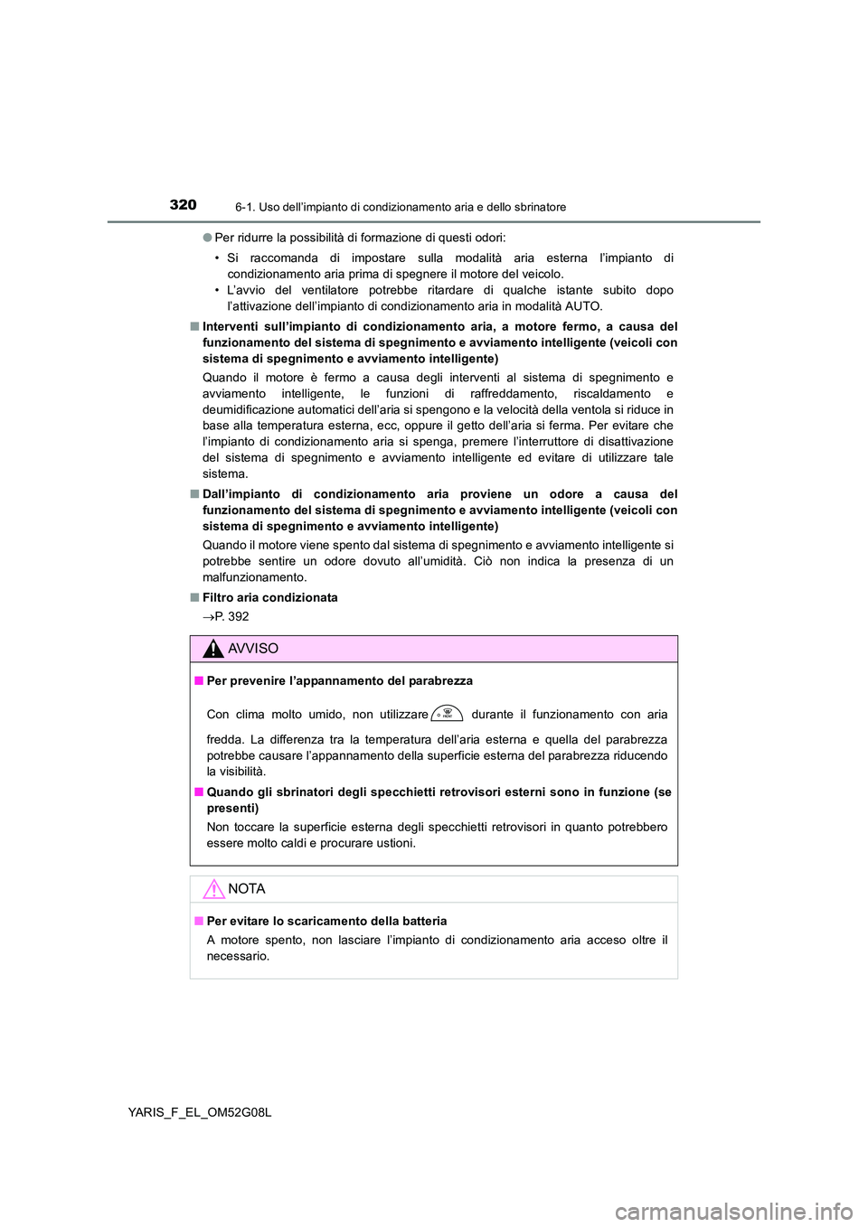 TOYOTA YARIS 2016 Manuale duso (in Italian) 3206-1. Uso dell’impianto di condizionamento aria e dello sbrinatore
YARIS_F_EL_OM52G08L
● Per ridurre la possibilità di formazione di questi odori:
• Si raccomanda di impostare sulla modali TOYOTA YARIS 2016 Manuale duso (in Italian) 3206-1. Uso dell’impianto di condizionamento aria e dello sbrinatore
YARIS_F_EL_OM52G08L
● Per ridurre la possibilità di formazione di questi odori:
• Si raccomanda di impostare sulla modali