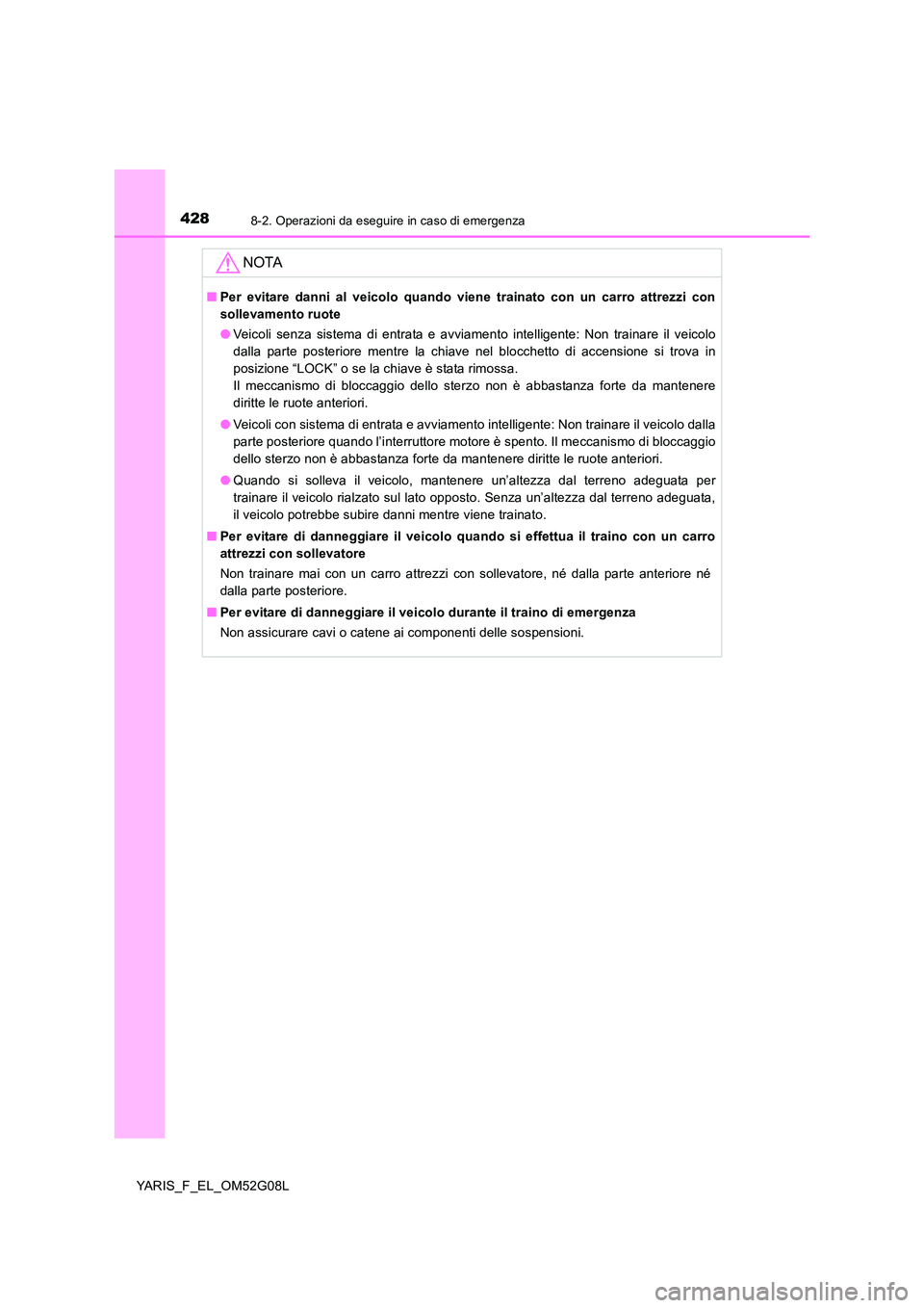 TOYOTA YARIS 2016 Manuale duso (in Italian) 4288-2. Operazioni da eseguire in caso di emergenza
YARIS_F_EL_OM52G08L
NOTA
■Per evitare danni al veicolo quando viene trainato con un carro attrezzi con
sollevamento ruote
● Veicoli senza sist TOYOTA YARIS 2016 Manuale duso (in Italian) 4288-2. Operazioni da eseguire in caso di emergenza
YARIS_F_EL_OM52G08L
NOTA
■Per evitare danni al veicolo quando viene trainato con un carro attrezzi con
sollevamento ruote
● Veicoli senza sist