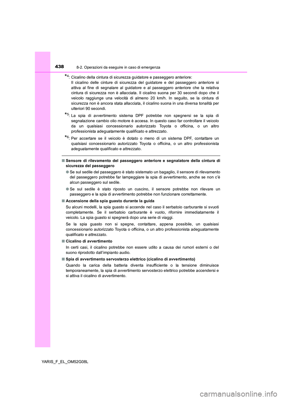 TOYOTA YARIS 2016  Manuale duso (in Italian) 4388-2. Operazioni da eseguire in caso di emergenza
YARIS_F_EL_OM52G08L
*4: Cicalino della cintura di sicurezza guidatore e passeggero anteriore:  
Il cicalino delle cinture di sicurezza del guidatore