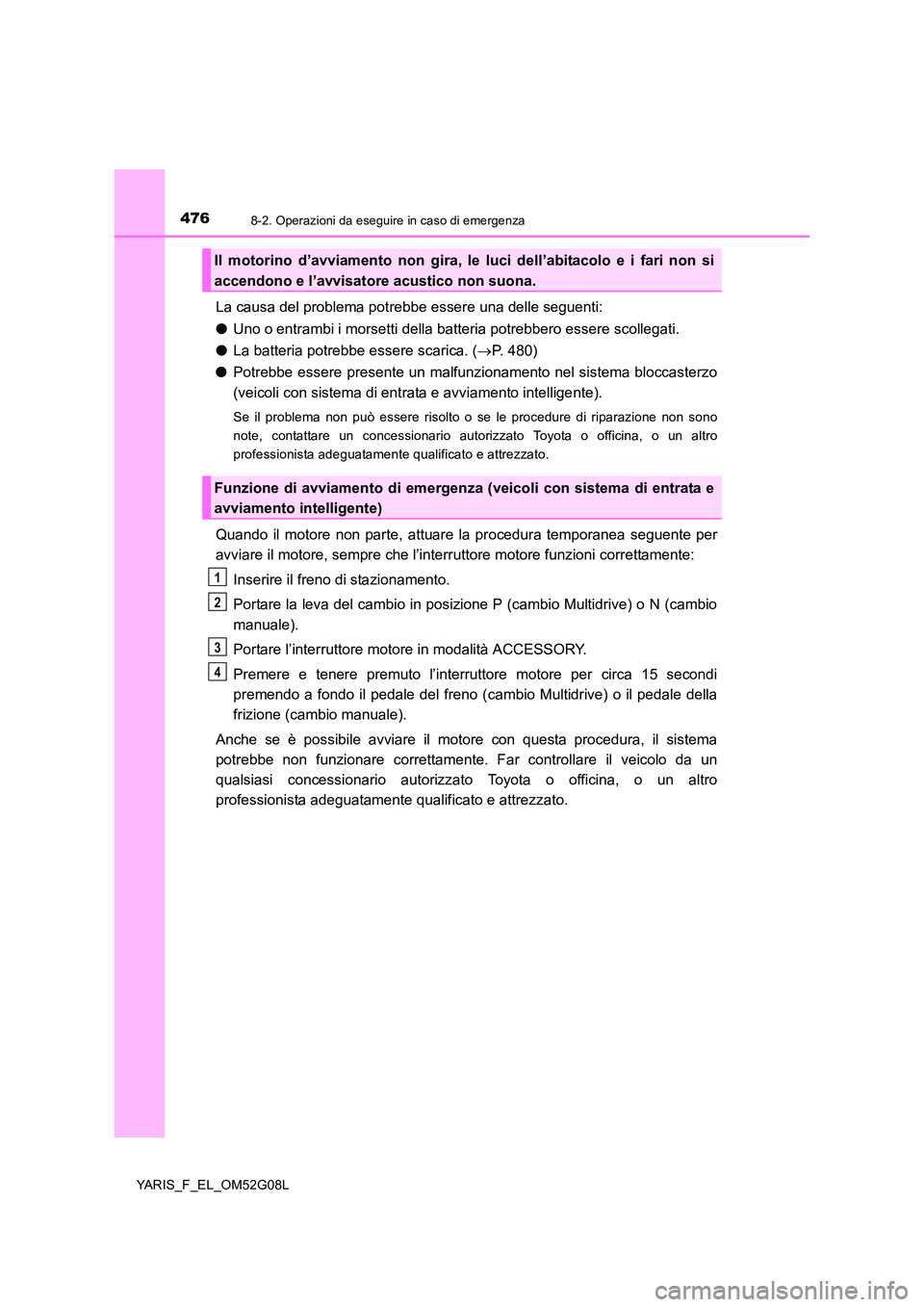 TOYOTA YARIS 2016 Manuale duso (in Italian) 4768-2. Operazioni da eseguire in caso di emergenza
YARIS_F_EL_OM52G08L
La causa del problema potrebbe essere una delle seguenti:
● Uno o entrambi i morsetti della batteria potrebbero essere scolle TOYOTA YARIS 2016 Manuale duso (in Italian) 4768-2. Operazioni da eseguire in caso di emergenza
YARIS_F_EL_OM52G08L
La causa del problema potrebbe essere una delle seguenti:
● Uno o entrambi i morsetti della batteria potrebbero essere scolle