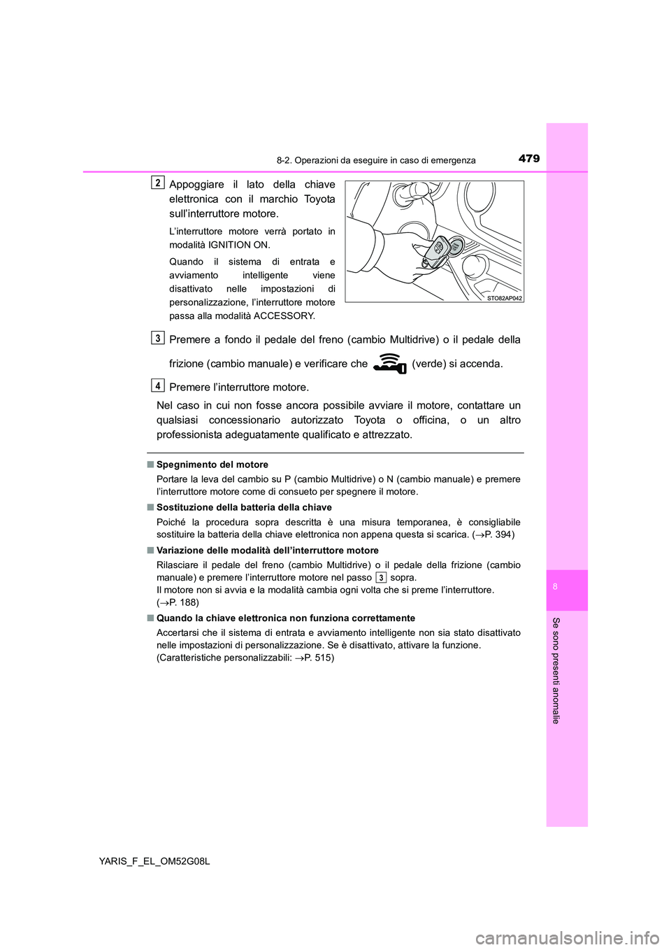 TOYOTA YARIS 2016 Manuale duso (in Italian) 4798-2. Operazioni da eseguire in caso di emergenza
8
Se sono presenti anomalie
YARIS_F_EL_OM52G08L
Appoggiare il lato della chiave
elettronica con il marchio Toyota
sull’interruttore motore.
L’ TOYOTA YARIS 2016 Manuale duso (in Italian) 4798-2. Operazioni da eseguire in caso di emergenza
8
Se sono presenti anomalie
YARIS_F_EL_OM52G08L
Appoggiare il lato della chiave
elettronica con il marchio Toyota
sull’interruttore motore.
L’