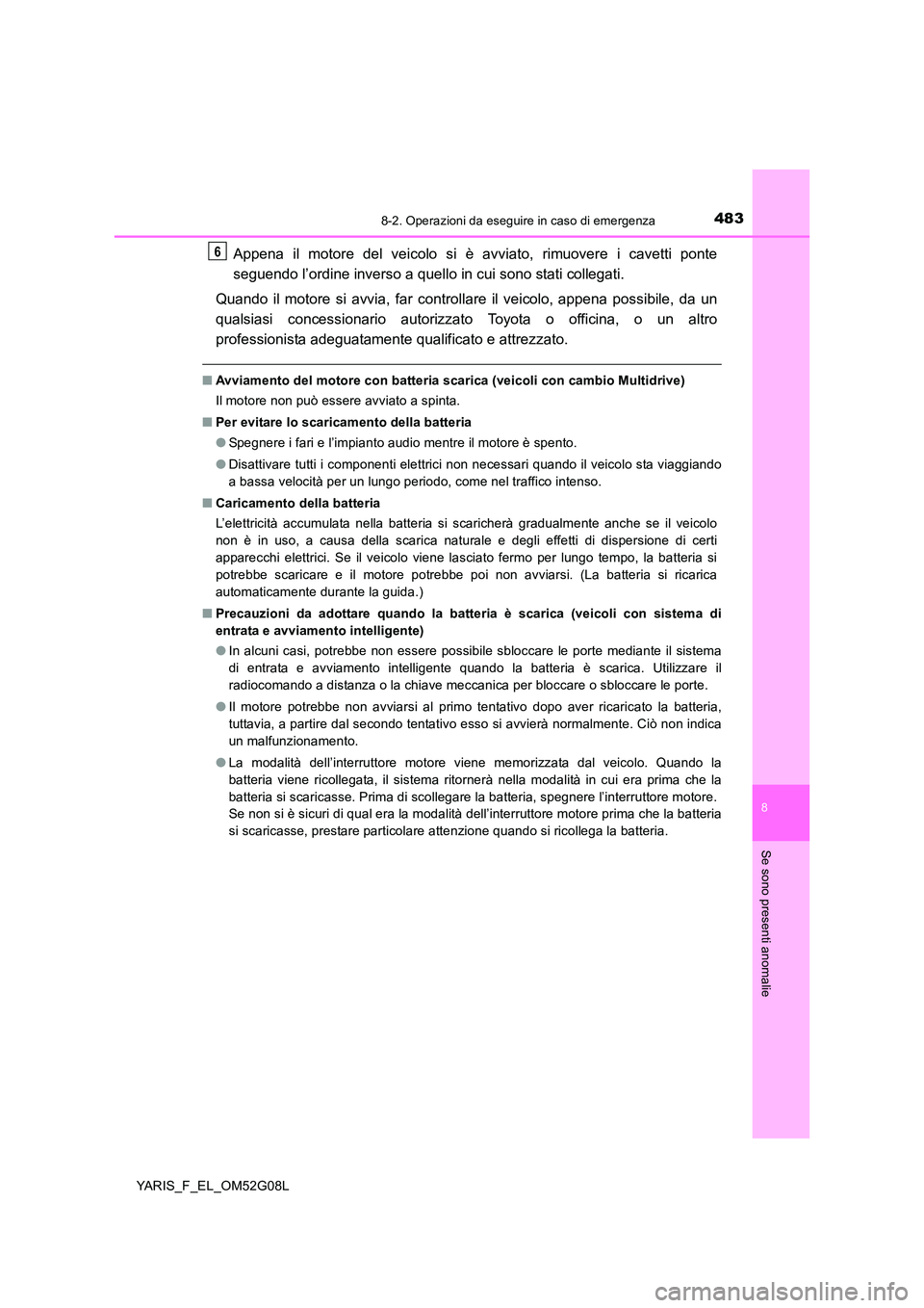 TOYOTA YARIS 2016 Manuale duso (in Italian) 4838-2. Operazioni da eseguire in caso di emergenza
8
Se sono presenti anomalie
YARIS_F_EL_OM52G08L
Appena il motore del veicolo si è avviato, rimuovere i cavetti ponte
seguendo l’ordine inverso a TOYOTA YARIS 2016 Manuale duso (in Italian) 4838-2. Operazioni da eseguire in caso di emergenza
8
Se sono presenti anomalie
YARIS_F_EL_OM52G08L
Appena il motore del veicolo si è avviato, rimuovere i cavetti ponte
seguendo l’ordine inverso a