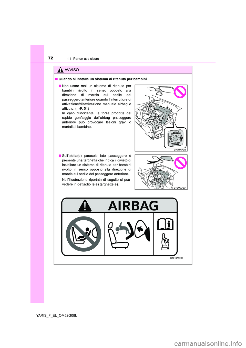 TOYOTA YARIS 2016  Manuale duso (in Italian) 721-1. Per un uso sicuro
YARIS_F_EL_OM52G08L
AVVISO
■Quando si installa un sistema di ritenuta per bambini
●Non usare mai un sistema di ritenuta per 
bambini rivolto in senso opposto alla 
direzio