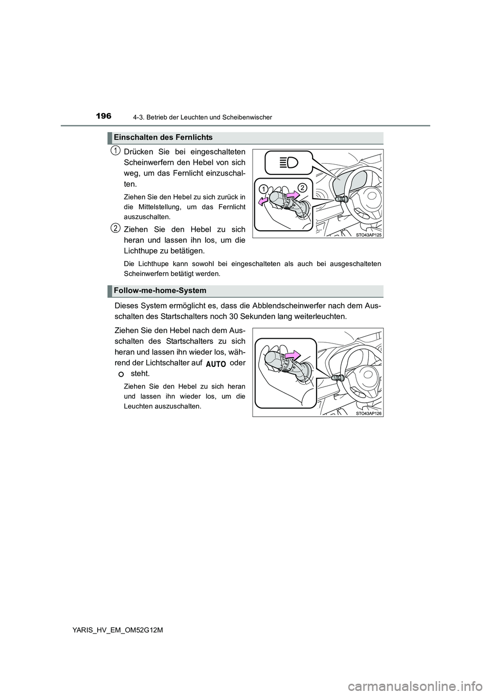 TOYOTA YARIS 2016  Betriebsanleitungen (in German) 1964-3. Betrieb der Leuchten und Scheibenwischer
YARIS_HV_EM_OM52G12M
Drücken Sie bei eingeschalteten 
Scheinwerfern den Hebel von sich
weg, um das Fernlicht einzuschal- 
ten. 
Ziehen Sie den Hebel z