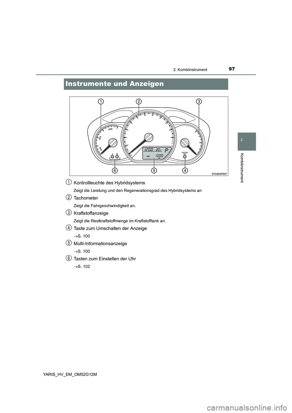 TOYOTA YARIS 2016  Betriebsanleitungen (in German) 97
2
2. Kombiinstrument
Kombiinstrument
YARIS_HV_EM_OM52G12M
Instrumente und Anzeigen
Kontrollleuchte des Hybridsystems
Zeigt die Leistung und den Regenerationsgrad des Hybridsystems an
Tachometer
Zei