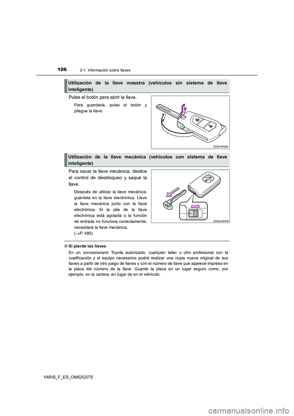 TOYOTA YARIS 2016 Manuale de Empleo (in Spanish) 1063-1. Información sobre llaves
YARIS_F_ES_OM52G07S
Pulse el botón para abrir la llave.
Para guardarla, pulse el botón y
pliegue la llave.
Para sacar la llave mecánica, deslice
el control de de TOYOTA YARIS 2016 Manuale de Empleo (in Spanish) 1063-1. Información sobre llaves
YARIS_F_ES_OM52G07S
Pulse el botón para abrir la llave.
Para guardarla, pulse el botón y
pliegue la llave.
Para sacar la llave mecánica, deslice
el control de de