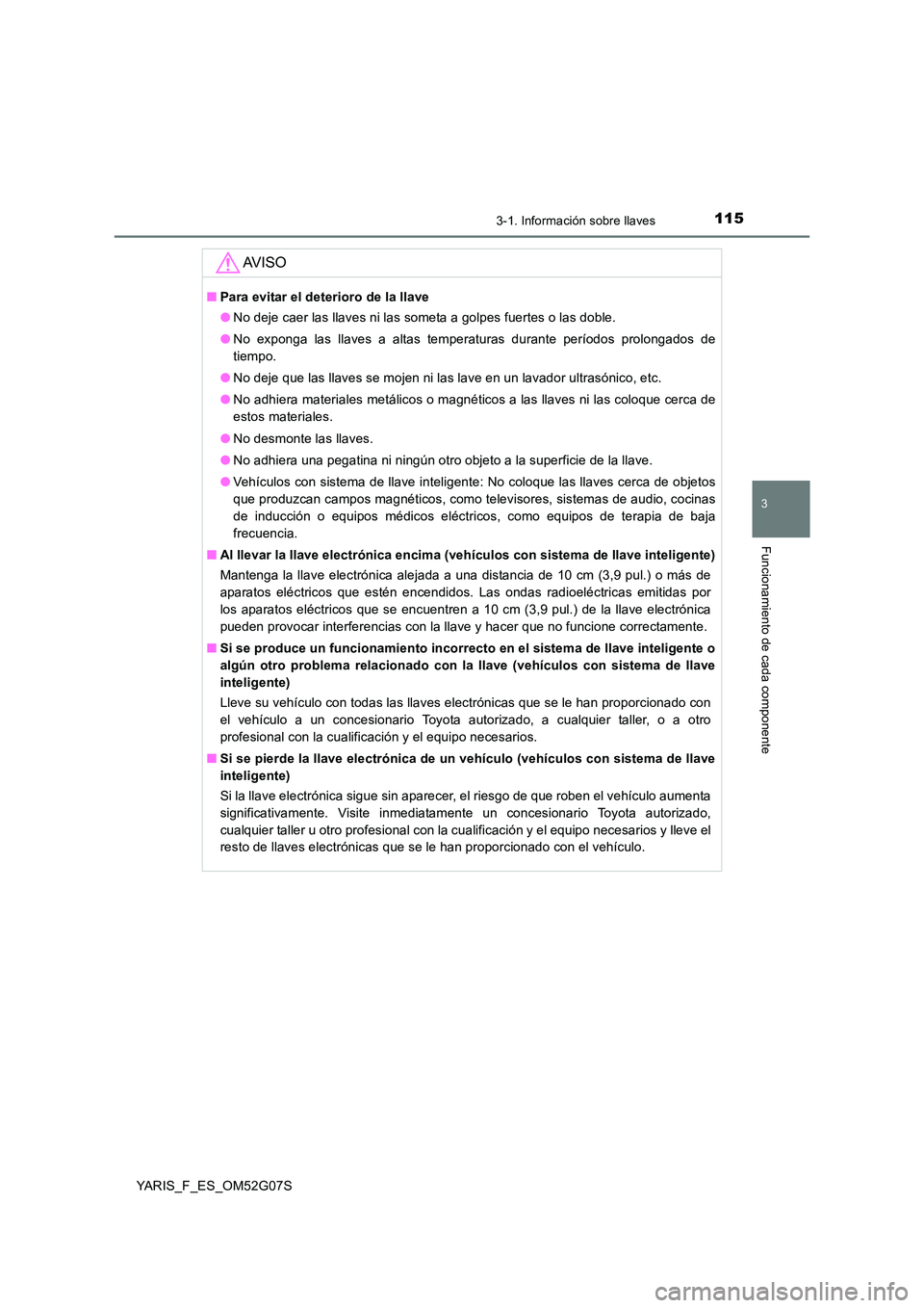 TOYOTA YARIS 2016 Manuale de Empleo (in Spanish) 1153-1. Información sobre llaves
3
Funcionamiento de cada componente
YARIS_F_ES_OM52G07S
AV I S O
■Para evitar el deterioro de la llave
● No deje caer las llaves ni las someta a golpes fuertes o TOYOTA YARIS 2016 Manuale de Empleo (in Spanish) 1153-1. Información sobre llaves
3
Funcionamiento de cada componente
YARIS_F_ES_OM52G07S
AV I S O
■Para evitar el deterioro de la llave
● No deje caer las llaves ni las someta a golpes fuertes o