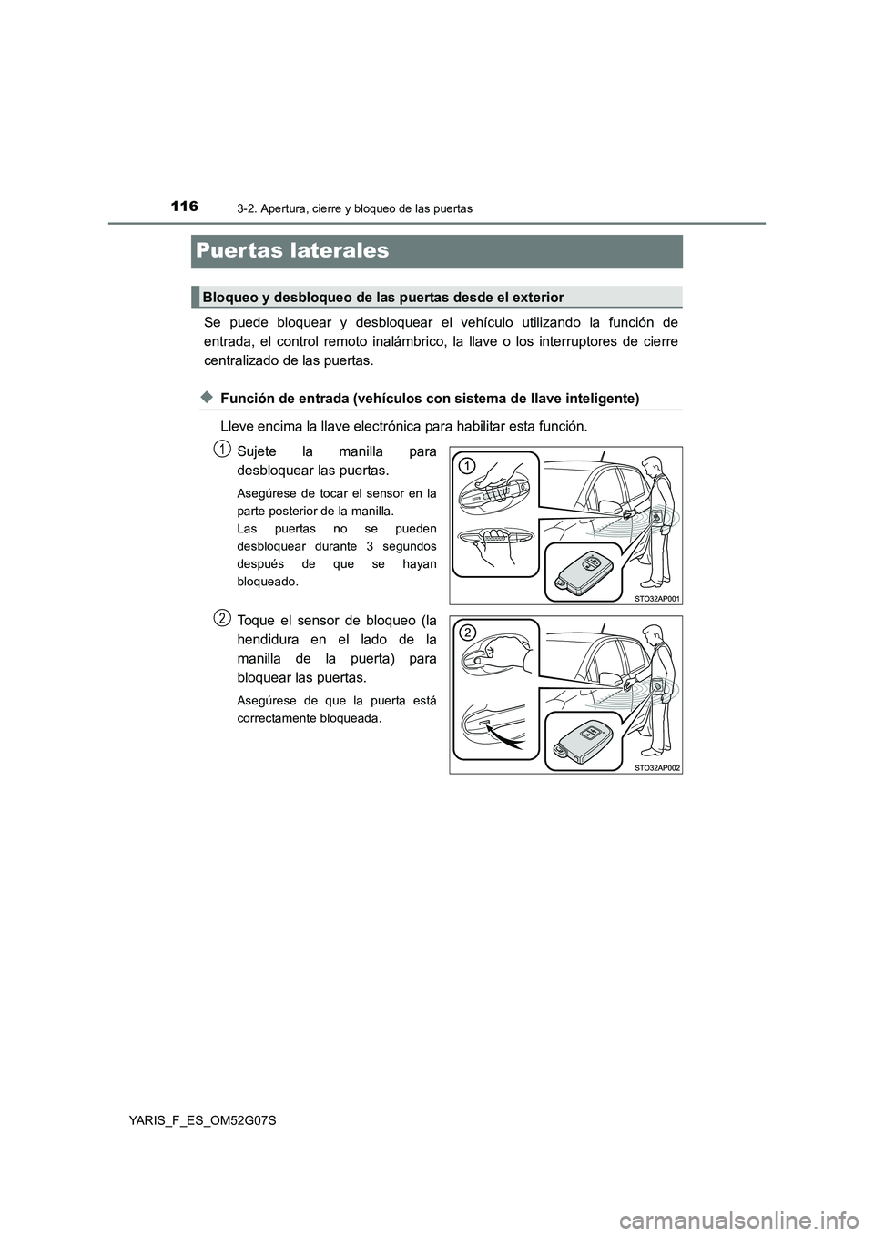 TOYOTA YARIS 2016  Manuale de Empleo (in Spanish) 1163-2. Apertura, cierre y bloqueo de las puertas
YARIS_F_ES_OM52G07S
Puer tas laterales
Se puede bloquear y desbloquear el vehículo utilizando la función de 
entrada, el control remoto inalámbrico
