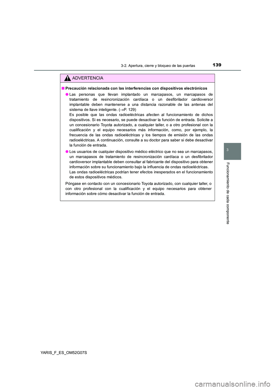 TOYOTA YARIS 2016 Manuale de Empleo (in Spanish) 1393-2. Apertura, cierre y bloqueo de las puertas
3
Funcionamiento de cada componente
YARIS_F_ES_OM52G07S
ADVERTENCIA
■Precaución relacionada con las interferencias con dispositivos electrónicos
TOYOTA YARIS 2016 Manuale de Empleo (in Spanish) 1393-2. Apertura, cierre y bloqueo de las puertas
3
Funcionamiento de cada componente
YARIS_F_ES_OM52G07S
ADVERTENCIA
■Precaución relacionada con las interferencias con dispositivos electrónicos