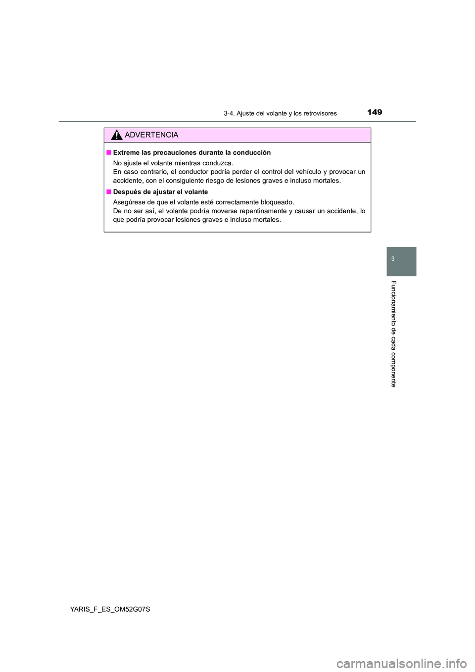 TOYOTA YARIS 2016  Manuale de Empleo (in Spanish) 1493-4. Ajuste del volante y los retrovisores
3
Funcionamiento de cada componente
YARIS_F_ES_OM52G07S
ADVERTENCIA
■Extreme las precauciones durante la conducción 
No ajuste el volante mientras cond