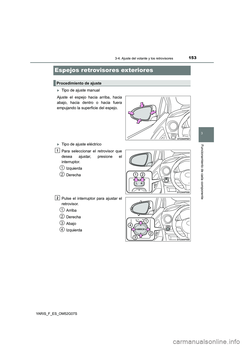 TOYOTA YARIS 2016  Manuale de Empleo (in Spanish) 153
3
3-4. Ajuste del volante y los retrovisores
Funcionamiento de cada componente
YARIS_F_ES_OM52G07S
Espejos retrovisores exteriores
Tipo de ajuste manual 
Ajuste el espejo hacia arriba, hacia 
a