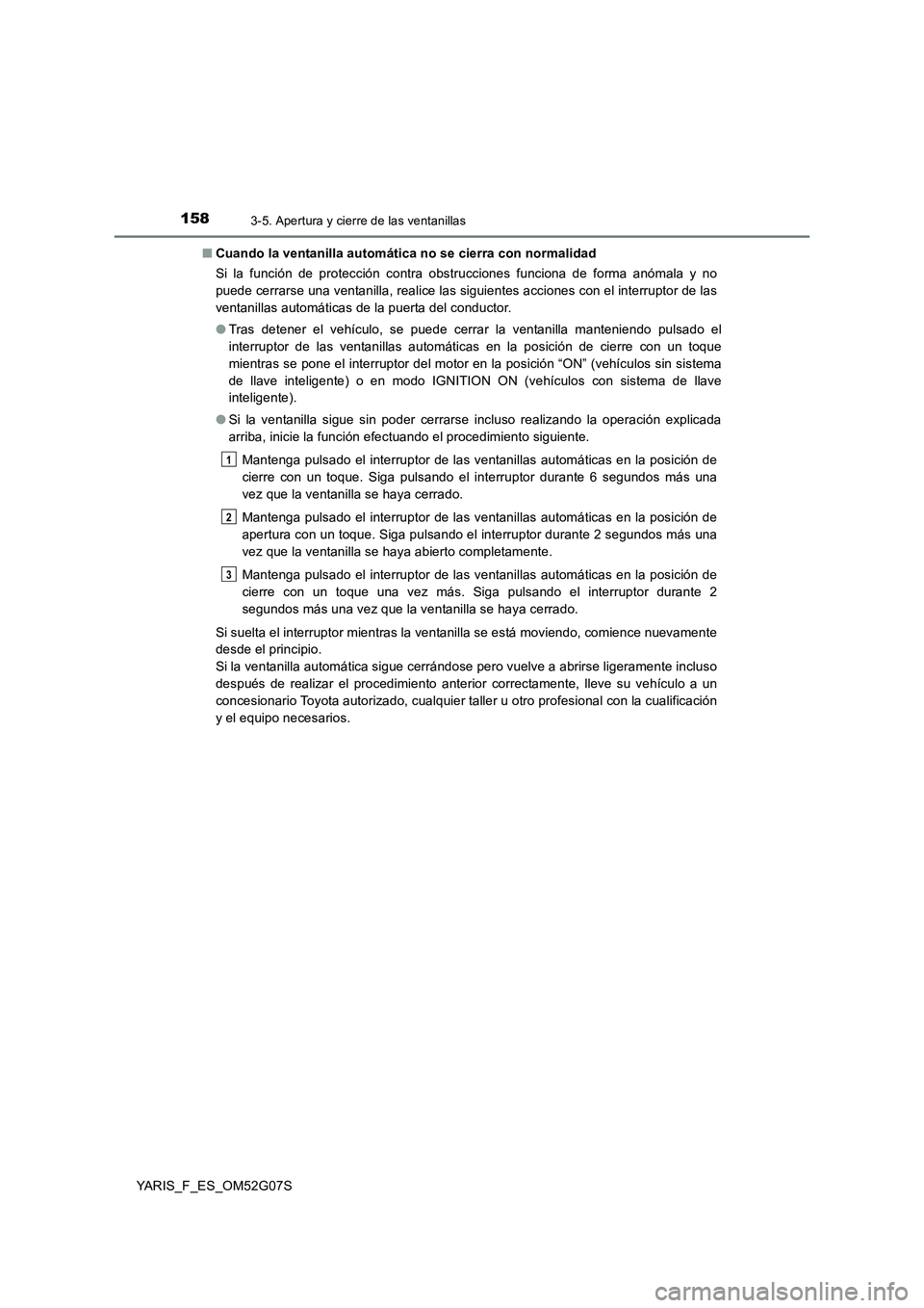 TOYOTA YARIS 2016 Manuale de Empleo (in Spanish) 1583-5. Apertura y cierre de las ventanillas
YARIS_F_ES_OM52G07S
■ Cuando la ventanilla automática no se cierra con normalidad
Si la función de protección contra obstrucciones funciona de forma TOYOTA YARIS 2016 Manuale de Empleo (in Spanish) 1583-5. Apertura y cierre de las ventanillas
YARIS_F_ES_OM52G07S
■ Cuando la ventanilla automática no se cierra con normalidad
Si la función de protección contra obstrucciones funciona de forma