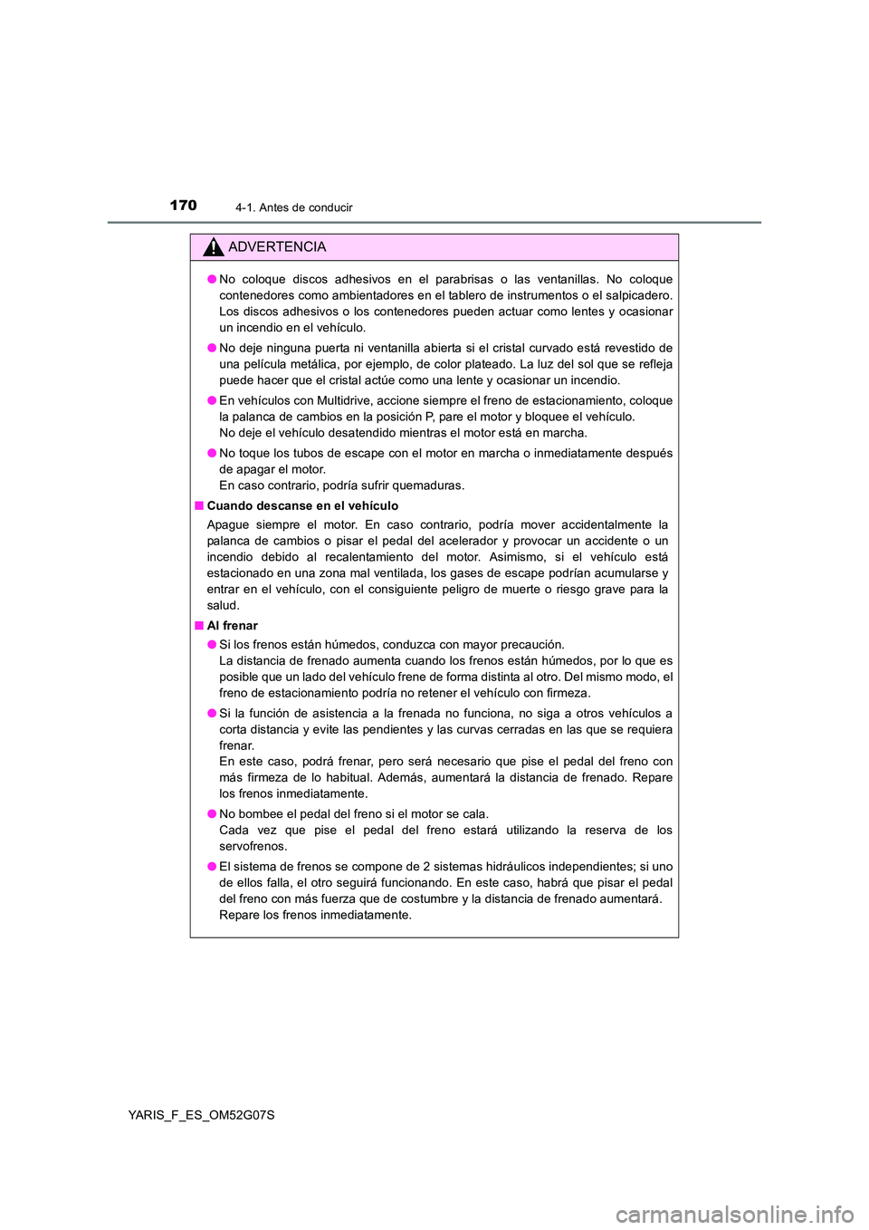 TOYOTA YARIS 2016 Manuale de Empleo (in Spanish) 1704-1. Antes de conducir
YARIS_F_ES_OM52G07S
ADVERTENCIA
●No coloque discos adhesivos en el parabrisas o las ventanillas. No coloque
contenedores como ambientadores en el tablero de instrumentos o TOYOTA YARIS 2016 Manuale de Empleo (in Spanish) 1704-1. Antes de conducir
YARIS_F_ES_OM52G07S
ADVERTENCIA
●No coloque discos adhesivos en el parabrisas o las ventanillas. No coloque
contenedores como ambientadores en el tablero de instrumentos o