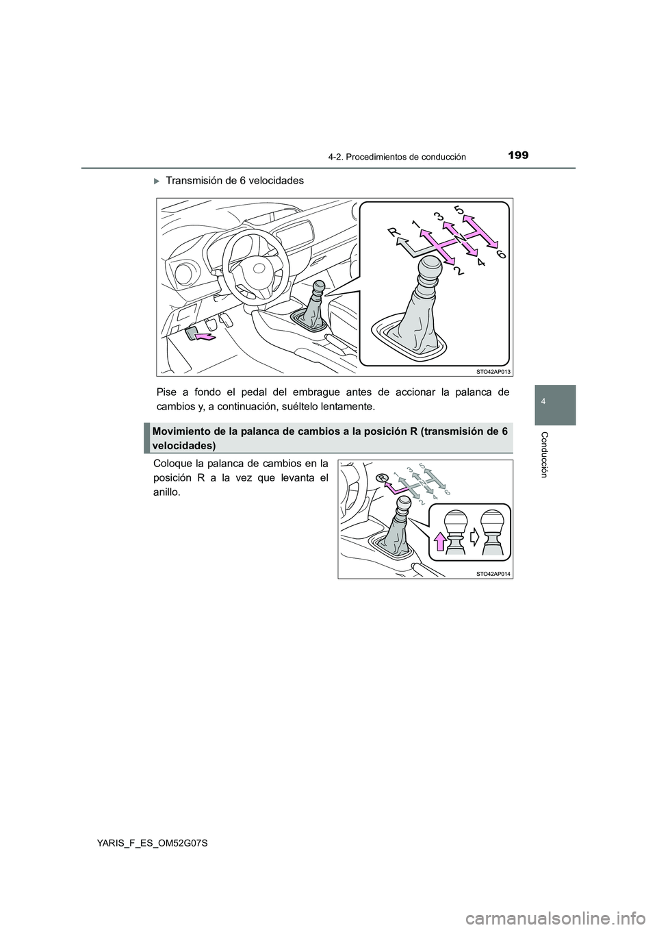 TOYOTA YARIS 2016  Manuale de Empleo (in Spanish) 1994-2. Procedimientos de conducción
4
Conducción
YARIS_F_ES_OM52G07S
Transmisión de 6 velocidades 
Pise a fondo el pedal del embrague antes de accionar la palanca de 
cambios y, a continuación