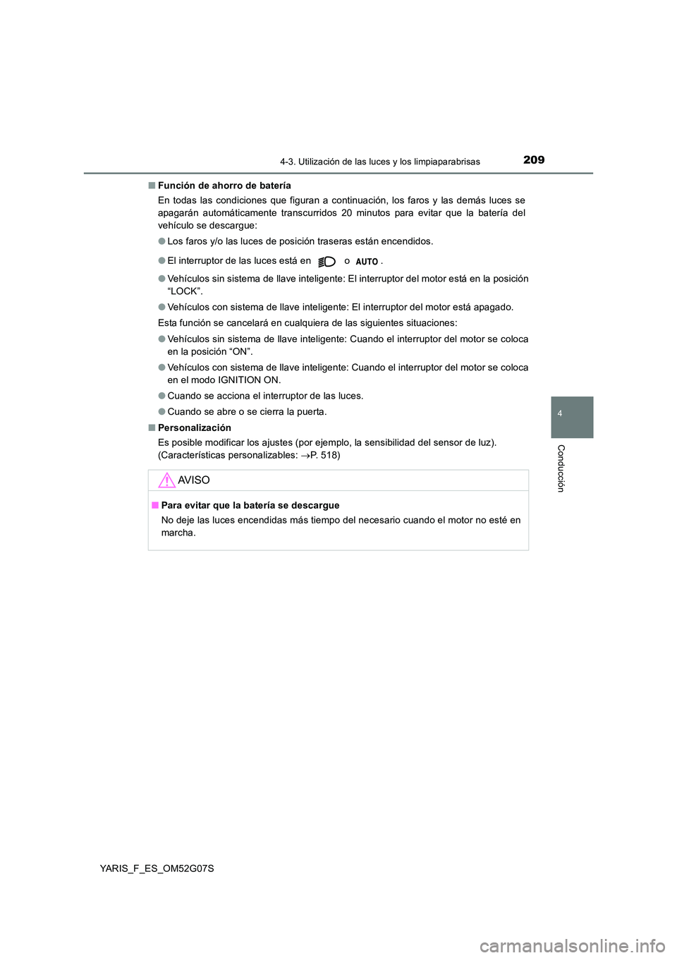 TOYOTA YARIS 2016 Manuale de Empleo (in Spanish) 2094-3. Utilización de las luces y los limpiaparabrisas
4
Conducción
YARIS_F_ES_OM52G07S
■ Función de ahorro de batería
En todas las condiciones que figuran a continuación, los faros y las de TOYOTA YARIS 2016 Manuale de Empleo (in Spanish) 2094-3. Utilización de las luces y los limpiaparabrisas
4
Conducción
YARIS_F_ES_OM52G07S
■ Función de ahorro de batería
En todas las condiciones que figuran a continuación, los faros y las de