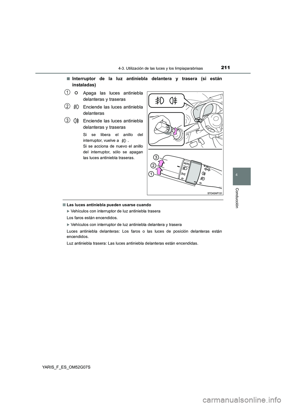 TOYOTA YARIS 2016  Manuale de Empleo (in Spanish) 2114-3. Utilización de las luces y los limpiaparabrisas
4
Conducción
YARIS_F_ES_OM52G07S 
■Interruptor de la luz antiniebla delantera y trasera (si están 
instaladas) 
Apaga las luces antiniebla 