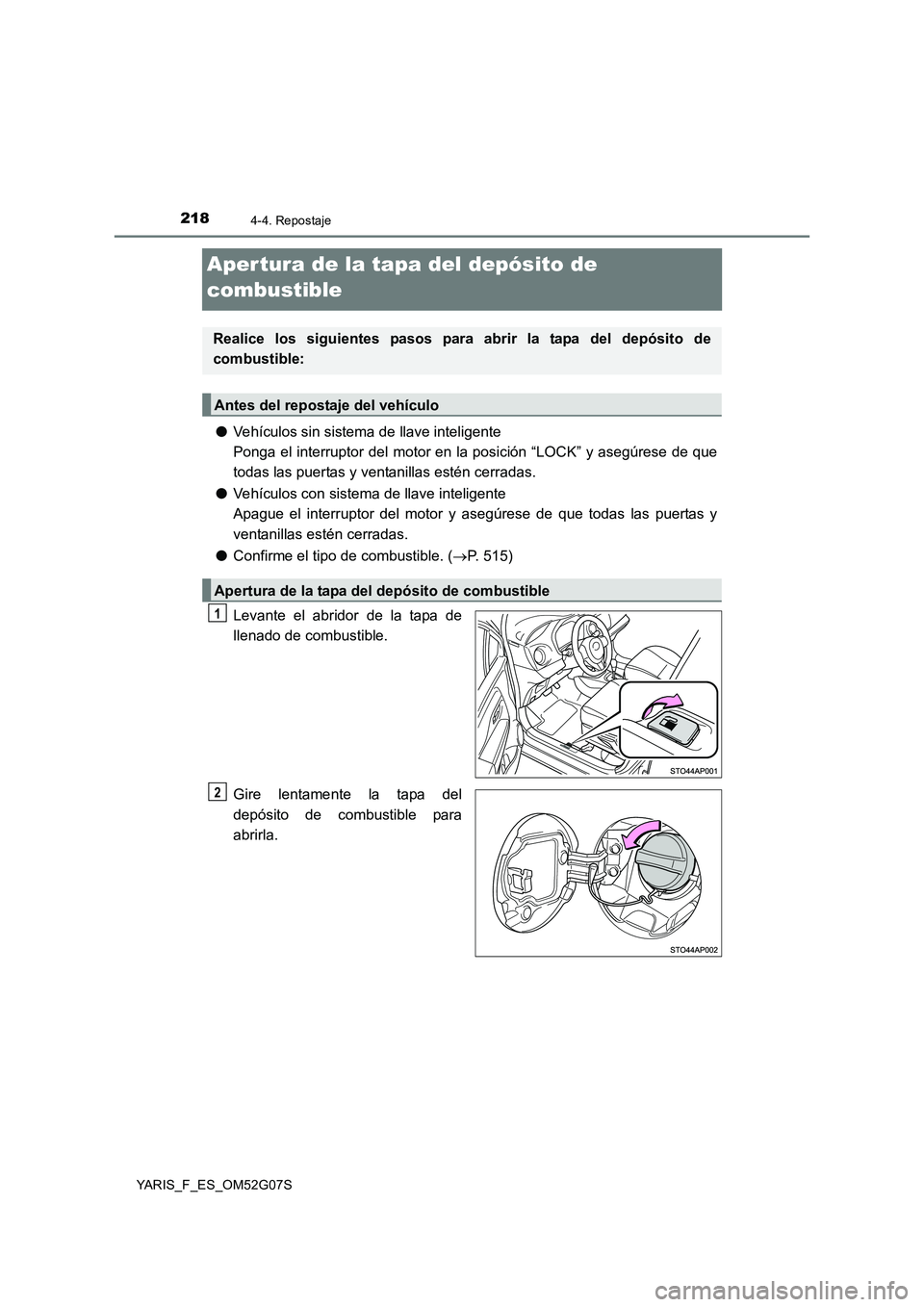 TOYOTA YARIS 2016  Manuale de Empleo (in Spanish) 2184-4. Repostaje
YARIS_F_ES_OM52G07S
Aper tura de la tapa del depósito de  
combustible
● Vehículos sin sistema de llave inteligente 
Ponga el interruptor del motor en la posición “LOCK” y a