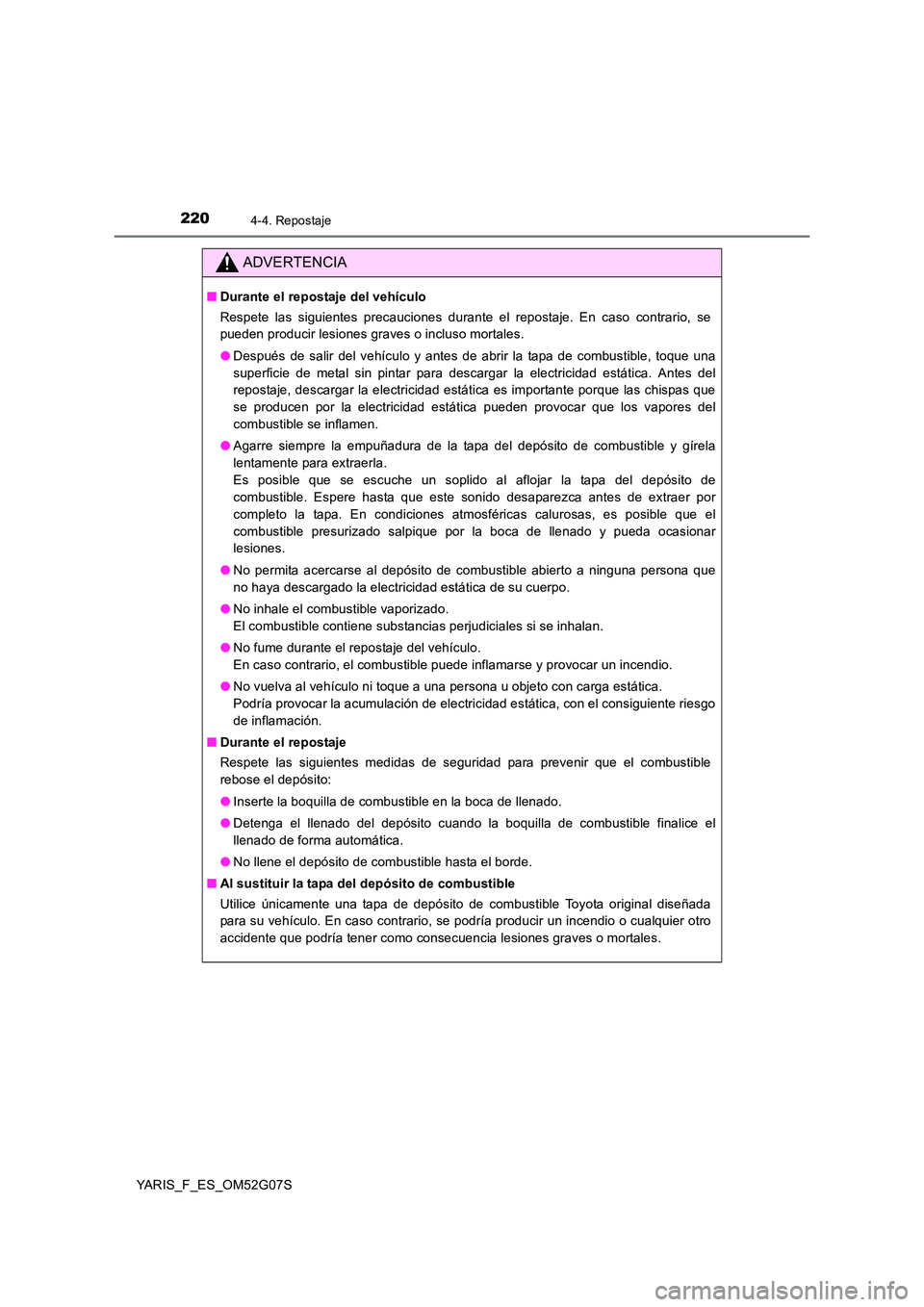 TOYOTA YARIS 2016 Manuale de Empleo (in Spanish) 2204-4. Repostaje
YARIS_F_ES_OM52G07S
ADVERTENCIA
■Durante el repostaje del vehículo
Respete las siguientes precauciones durante el repostaje. En caso contrario, se
pueden producir lesiones grave TOYOTA YARIS 2016 Manuale de Empleo (in Spanish) 2204-4. Repostaje
YARIS_F_ES_OM52G07S
ADVERTENCIA
■Durante el repostaje del vehículo
Respete las siguientes precauciones durante el repostaje. En caso contrario, se
pueden producir lesiones grave