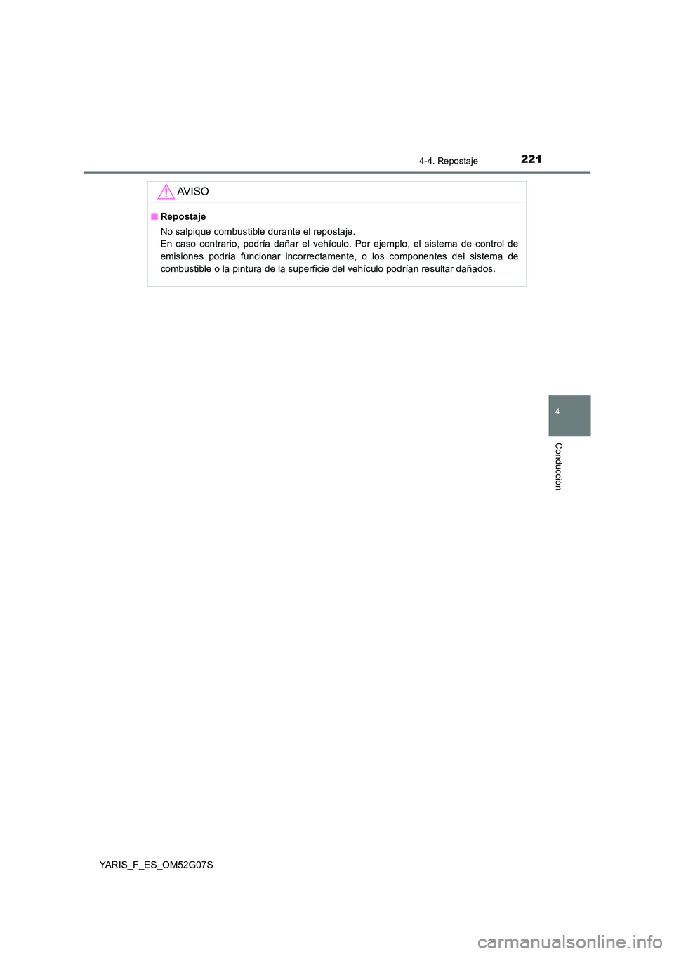 TOYOTA YARIS 2016  Manuale de Empleo (in Spanish) 2214-4. Repostaje
4
Conducción
YARIS_F_ES_OM52G07S
AV I S O
■Repostaje 
No salpique combustible durante el repostaje.  
En caso contrario, podría dañar el vehículo. Por ejemplo, el sistema de co