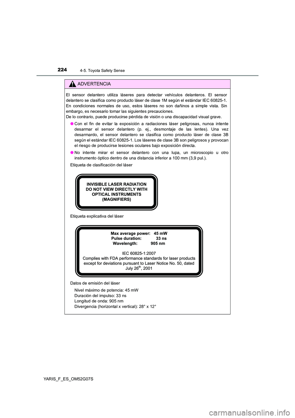 TOYOTA YARIS 2016 Manuale de Empleo (in Spanish) 2244-5. Toyota Safety Sense
YARIS_F_ES_OM52G07S
ADVERTENCIA
El sensor delantero utiliza láseres para detectar vehículos delanteros. El sensor
delantero se clasifica como producto láser de clase 1M TOYOTA YARIS 2016 Manuale de Empleo (in Spanish) 2244-5. Toyota Safety Sense
YARIS_F_ES_OM52G07S
ADVERTENCIA
El sensor delantero utiliza láseres para detectar vehículos delanteros. El sensor
delantero se clasifica como producto láser de clase 1M