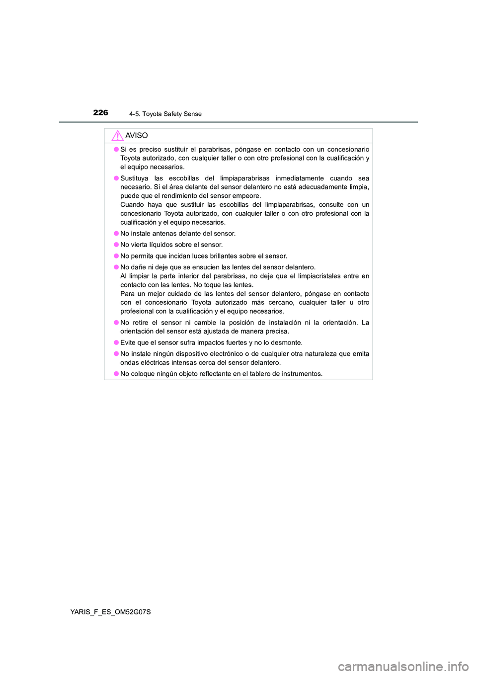 TOYOTA YARIS 2016 Manuale de Empleo (in Spanish) 2264-5. Toyota Safety Sense
YARIS_F_ES_OM52G07S
AV I S O
●Si es preciso sustituir el parabrisas, póngase en contacto con un concesionario
Toyota autorizado, con cualquier taller o con otro profesi TOYOTA YARIS 2016 Manuale de Empleo (in Spanish) 2264-5. Toyota Safety Sense
YARIS_F_ES_OM52G07S
AV I S O
●Si es preciso sustituir el parabrisas, póngase en contacto con un concesionario
Toyota autorizado, con cualquier taller o con otro profesi