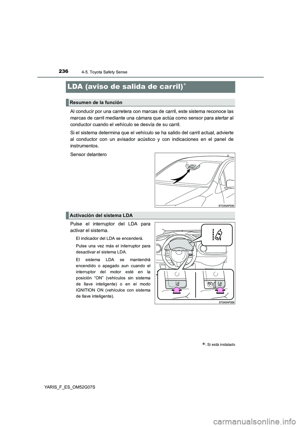 TOYOTA YARIS 2016  Manuale de Empleo (in Spanish) 2364-5. Toyota Safety Sense
YARIS_F_ES_OM52G07S
LDA (aviso de salida de carril)
Al conducir por una carretera con marcas de carril, este sistema reconoce las 
marcas de carril mediante una cámara 