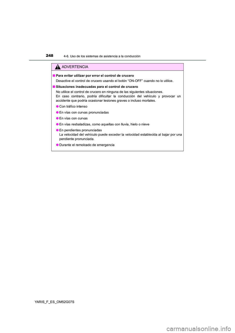 TOYOTA YARIS 2016  Manuale de Empleo (in Spanish) 2484-6. Uso de los sistemas de asistencia a la conducción
YARIS_F_ES_OM52G07S
ADVERTENCIA
■Para evitar utilizar por error el control de crucero 
Desactive el control de crucero usando el botón “