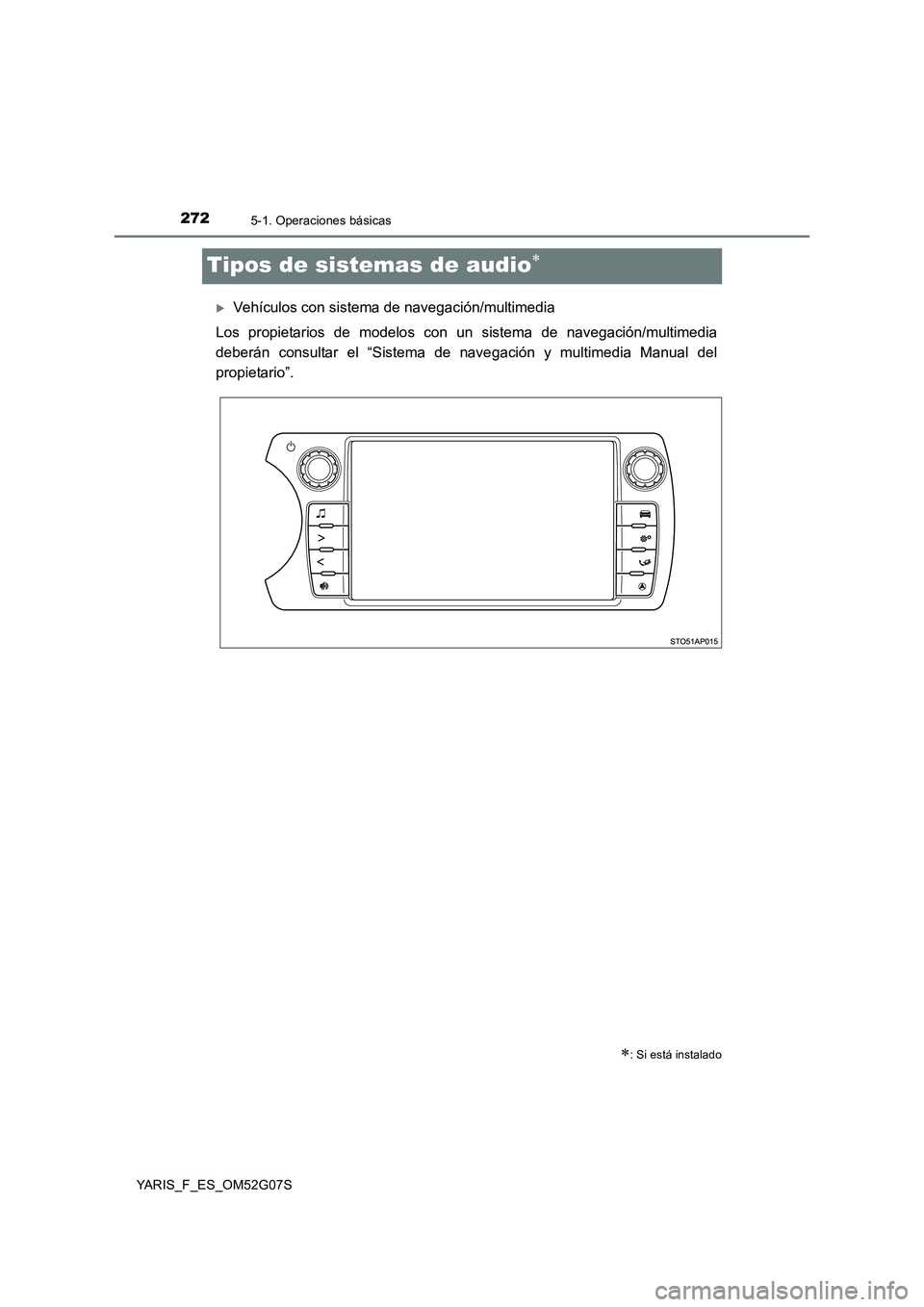 TOYOTA YARIS 2016  Manuale de Empleo (in Spanish) 2725-1. Operaciones básicas
YARIS_F_ES_OM52G07S
Tipos de sistemas de audio
Vehículos con sistema de navegación/multimedia 
Los propietarios de modelos con un sistema de navegación/multimedia