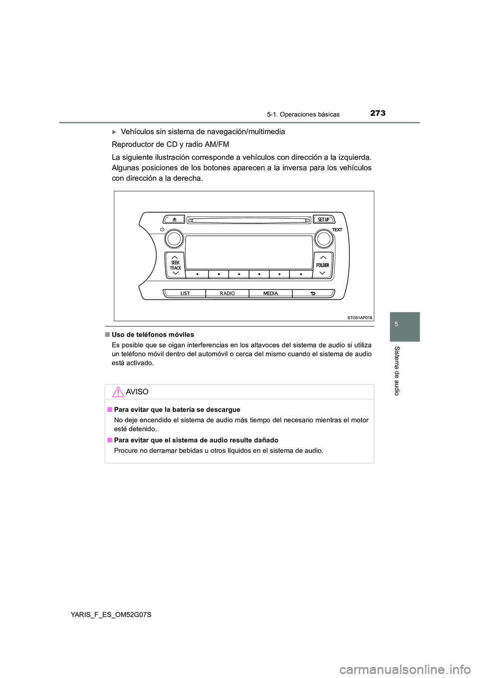 TOYOTA YARIS 2016  Manuale de Empleo (in Spanish) 2735-1. Operaciones básicas
5
Sistema de audio
YARIS_F_ES_OM52G07S
Vehículos sin sistema de navegación/multimedia 
Reproductor de CD y radio AM/FM 
La siguiente ilustración corresponde a vehí 