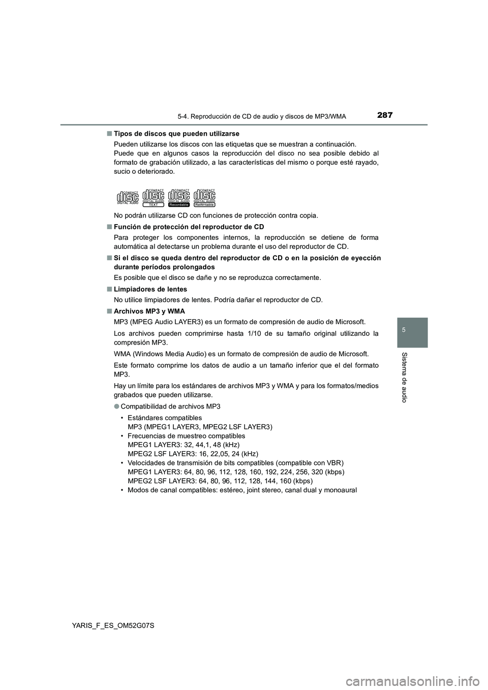 TOYOTA YARIS 2016 Manuale de Empleo (in Spanish) 2875-4. Reproducción de CD de audio y discos de MP3/WMA
5
Sistema de audio
YARIS_F_ES_OM52G07S
■ Tipos de discos que pueden utilizarse
Pueden utilizarse los discos con las etiquetas que se muestr TOYOTA YARIS 2016 Manuale de Empleo (in Spanish) 2875-4. Reproducción de CD de audio y discos de MP3/WMA
5
Sistema de audio
YARIS_F_ES_OM52G07S
■ Tipos de discos que pueden utilizarse
Pueden utilizarse los discos con las etiquetas que se muestr