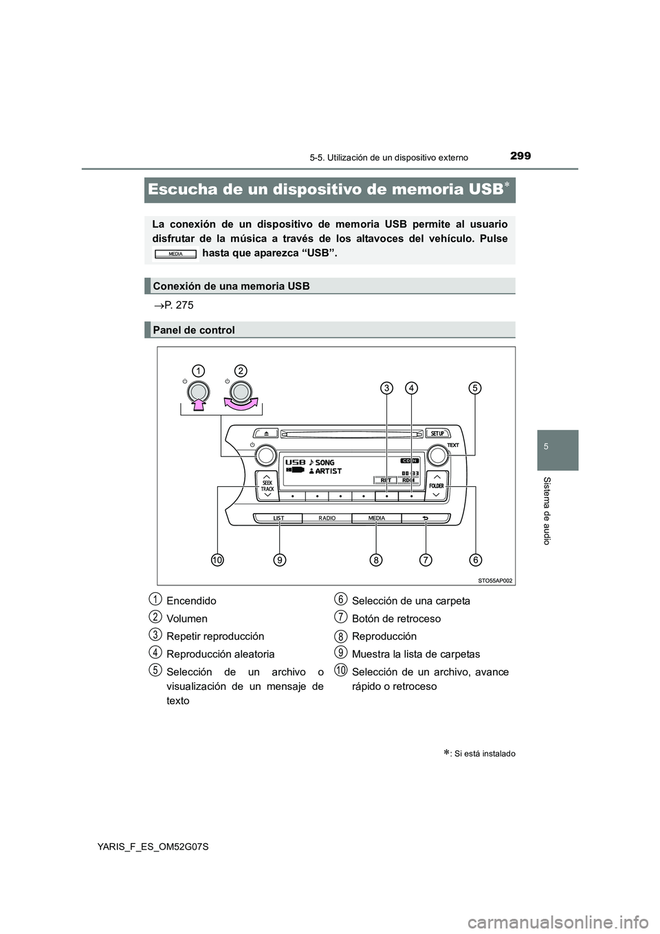 TOYOTA YARIS 2016  Manuale de Empleo (in Spanish) 299
5
5-5. Utilización de un dispositivo externo
Sistema de audio
YARIS_F_ES_OM52G07S
Escucha de un dispositivo de memoria USB
P. 275
: Si está instalado
La conexión de un dispositivo de m